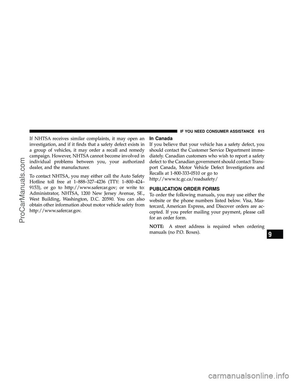 DODGE CARAVAN 2012  Owners Manual If NHTSA receives similar complaints, it may open an
investigation, and if it finds that a safety defect exists in
a group of vehicles, it may order a recall and remedy
campaign. However, NHTSA cannot