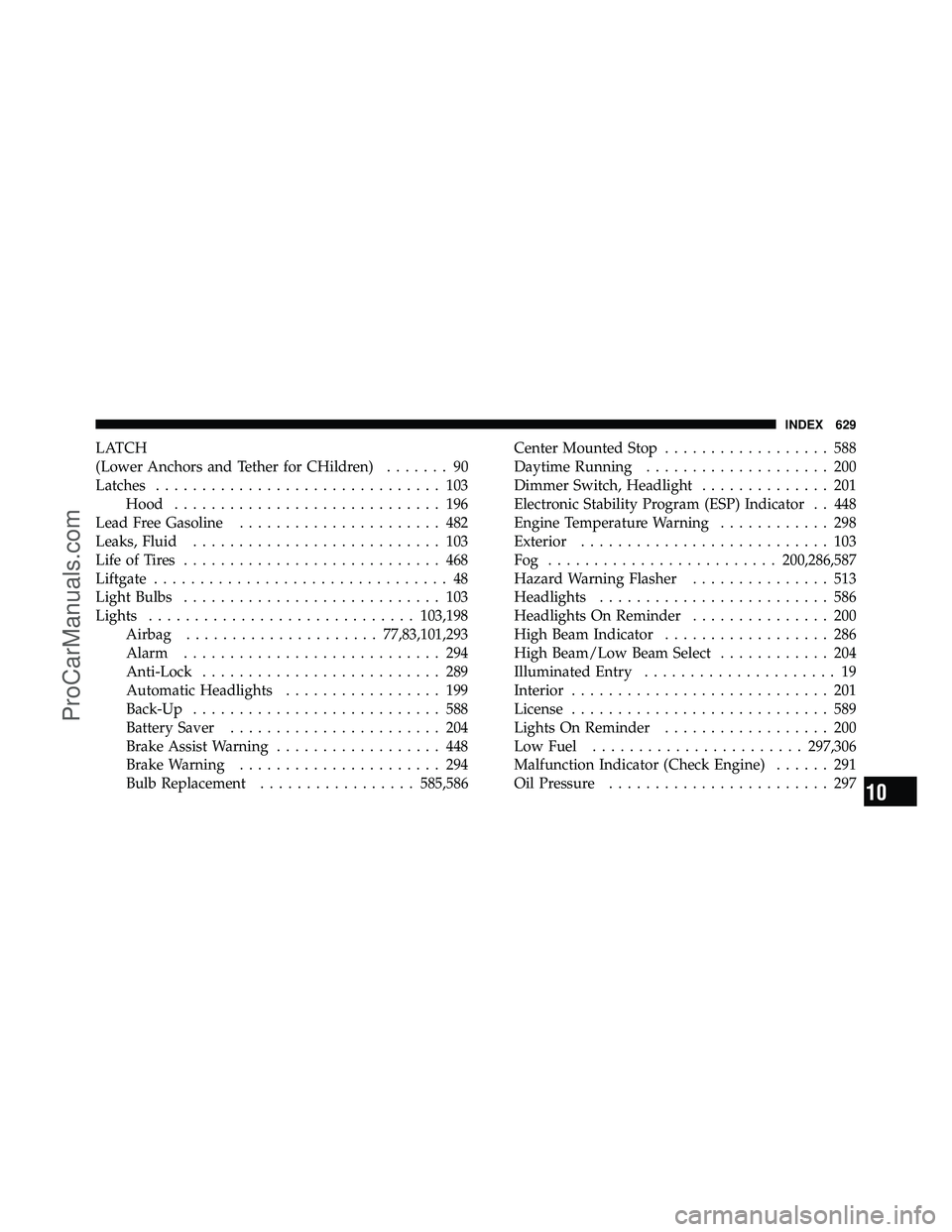 DODGE CARAVAN 2012 Repair Manual LATCH
(Lower Anchors and Tether for CHildren)....... 90
Latches ............................... 103
Hood ............................. 196
Lead Free Gasoline ...................... 482
Leaks, Fluid ..