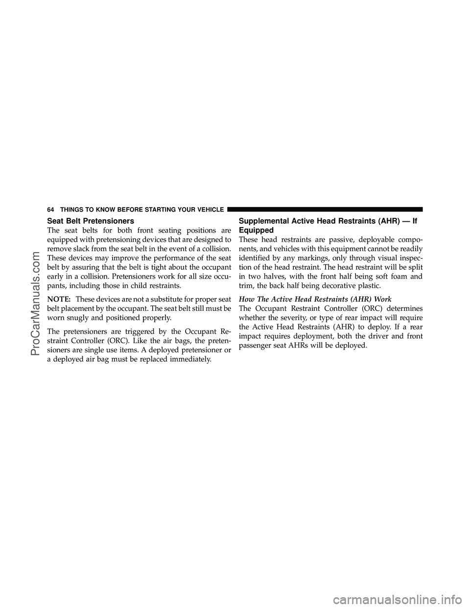 DODGE CARAVAN 2012 Repair Manual Seat Belt Pretensioners
The seat belts for both front seating positions are
equipped with pretensioning devices that are designed to
remove slack from the seat belt in the event of a collision.
These DODGE CARAVAN 2012 Repair Manual Seat Belt Pretensioners
The seat belts for both front seating positions are
equipped with pretensioning devices that are designed to
remove slack from the seat belt in the event of a collision.
These