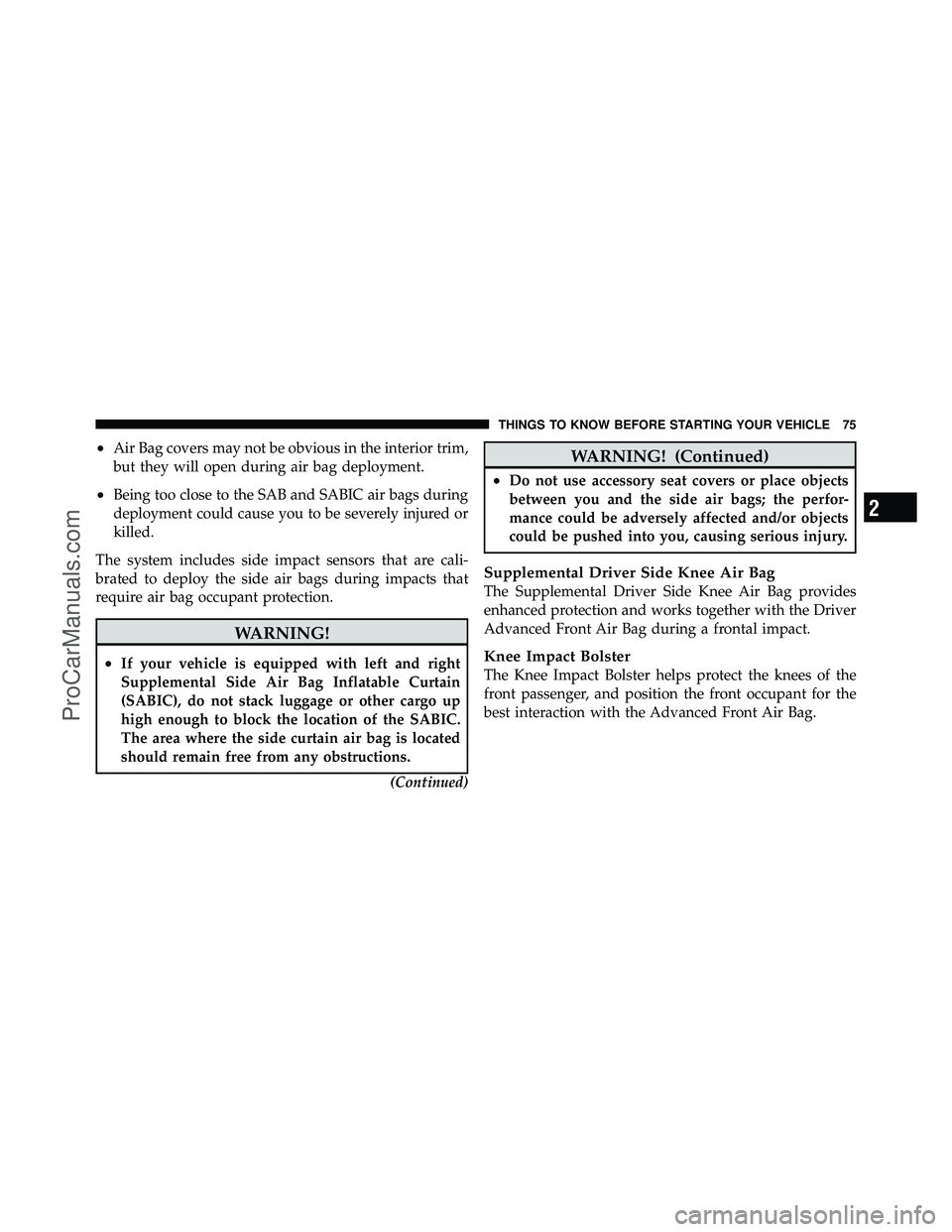 DODGE CARAVAN 2012  Owners Manual •Air Bag covers may not be obvious in the interior trim,
but they will open during air bag deployment.
•Being too close to the SAB and SABIC air bags during
deployment could cause you to be severe