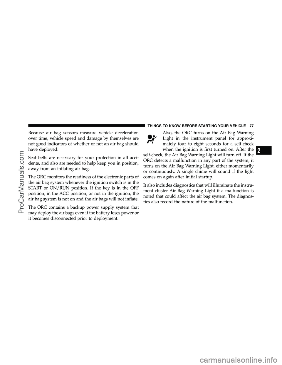 DODGE CARAVAN 2012 Owners Manual Because air bag sensors measure vehicle deceleration
over time, vehicle speed and damage by themselves are
not good indicators of whether or not an air bag should
have deployed.
Seat belts are necessa DODGE CARAVAN 2012 Owners Manual Because air bag sensors measure vehicle deceleration
over time, vehicle speed and damage by themselves are
not good indicators of whether or not an air bag should
have deployed.
Seat belts are necessa