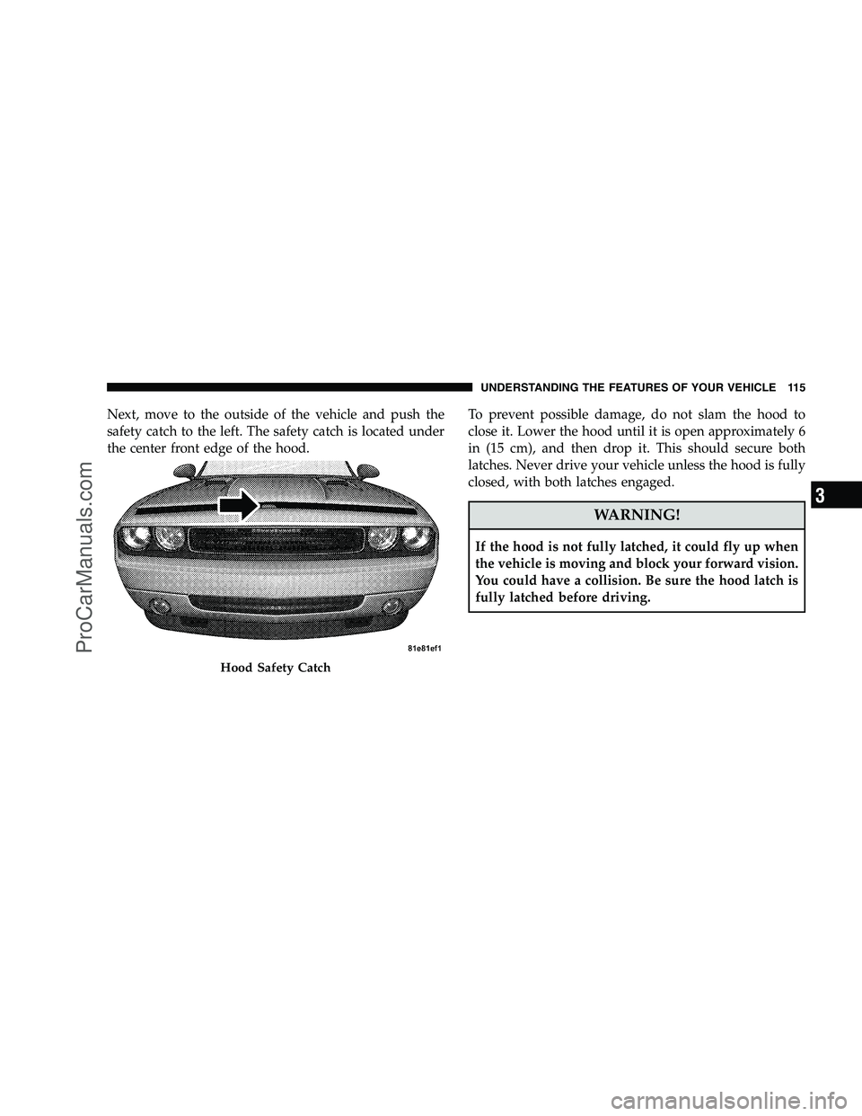 DODGE CHALLENGER 2008 Owners Manual Next, move to the outside of the vehicle and push the
safety catch to the left. The safety catch is located under
the center front edge of the hood.To prevent possible damage, do not slam the hood to
DODGE CHALLENGER 2008 Owners Manual Next, move to the outside of the vehicle and push the
safety catch to the left. The safety catch is located under
the center front edge of the hood.To prevent possible damage, do not slam the hood to