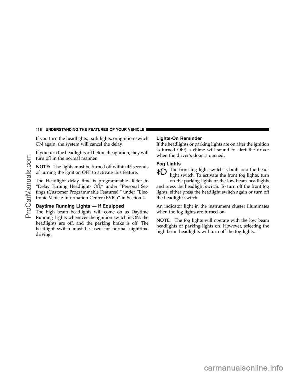 DODGE CHALLENGER 2008 Owners Manual If you turn the headlights, park lights, or ignition switch
ON again, the system will cancel the delay.
If you turn the headlights off before the ignition, they will
turn off in the normal manner.
NOT DODGE CHALLENGER 2008 Owners Manual If you turn the headlights, park lights, or ignition switch
ON again, the system will cancel the delay.
If you turn the headlights off before the ignition, they will
turn off in the normal manner.
NOT