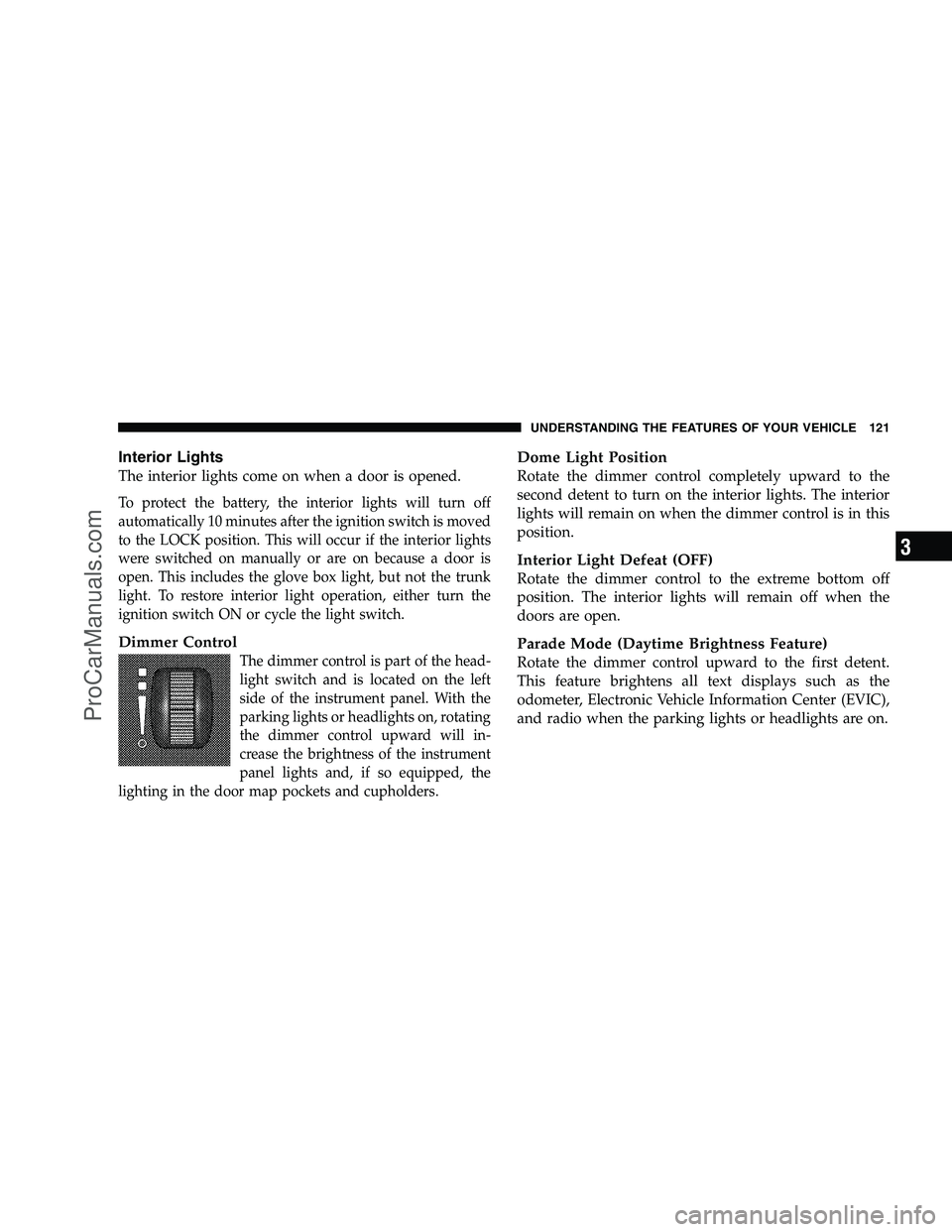 DODGE CHALLENGER 2008  Owners Manual Interior Lights
The interior lights come on when a door is opened.
To protect the battery, the interior lights will turn off
automatically 10 minutes after the ignition switch is moved
to the LOCK pos