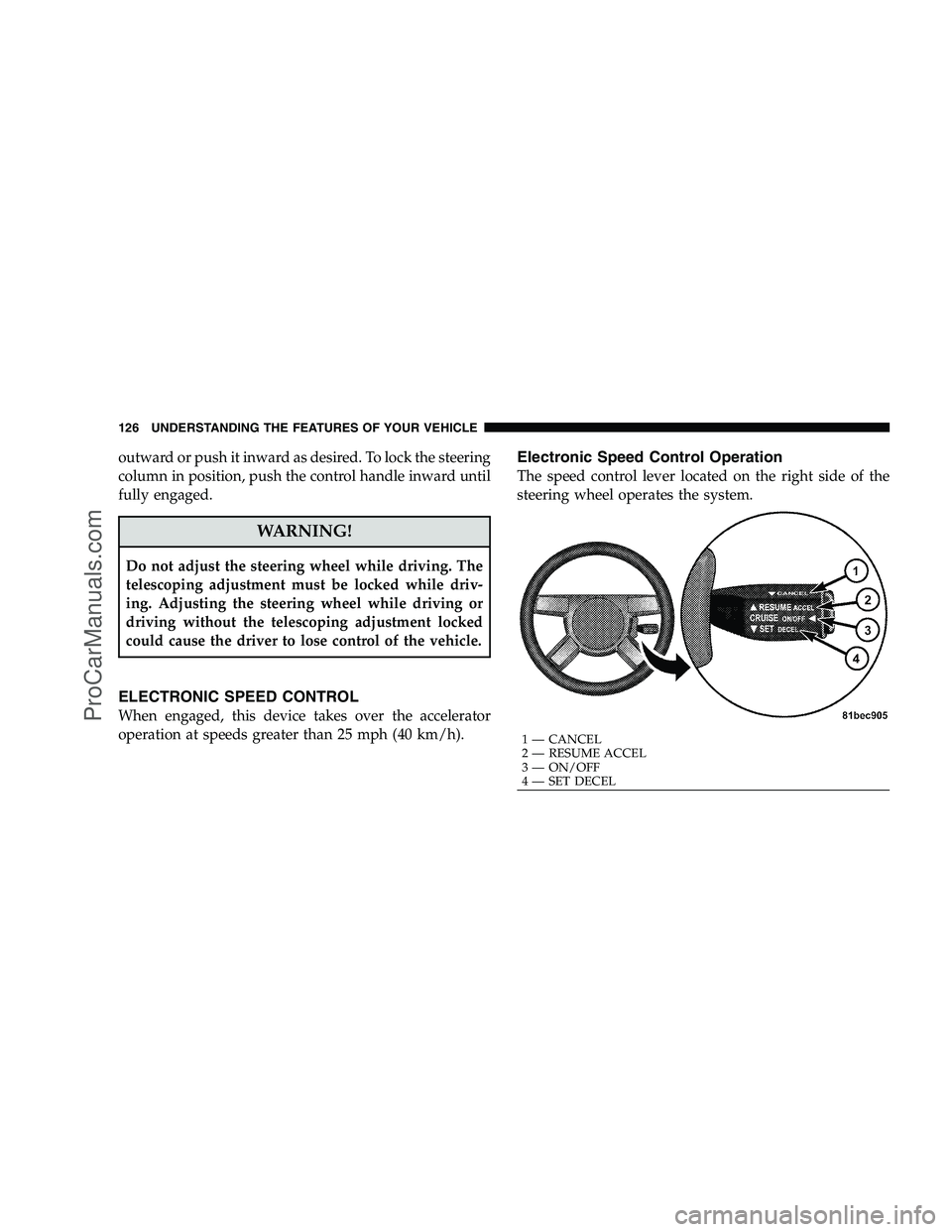 DODGE CHALLENGER 2008  Owners Manual outward or push it inward as desired. To lock the steering
column in position, push the control handle inward until
fully engaged.
WARNING!
Do not adjust the steering wheel while driving. The
telescop
