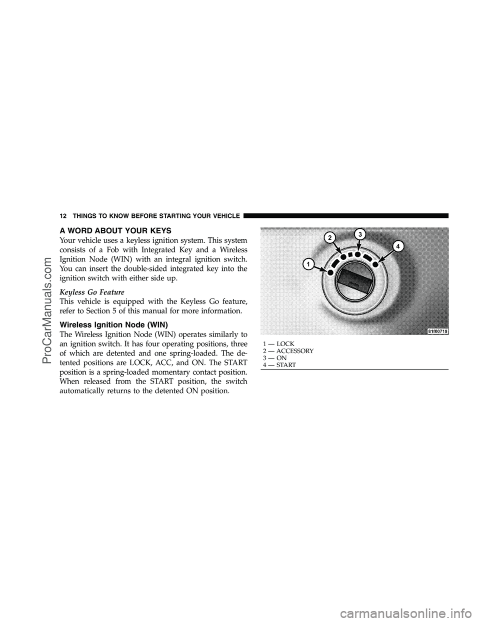 DODGE CHALLENGER 2008 User Guide A WORD ABOUT YOUR KEYS
Your vehicle uses a keyless ignition system. This system
consists of a Fob with Integrated Key and a Wireless
Ignition Node (WIN) with an integral ignition switch.
You can inser