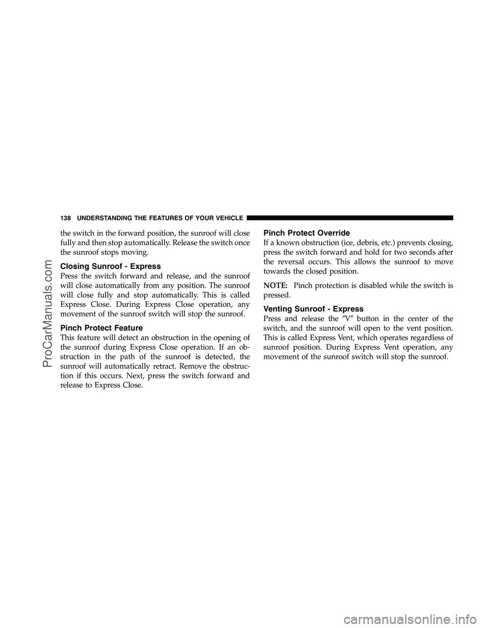 DODGE CHALLENGER 2008  Owners Manual the switch in the forward position, the sunroof will close
fully and then stop automatically. Release the switch once
the sunroof stops moving.
Closing Sunroof - Express
Press the switch forward and r