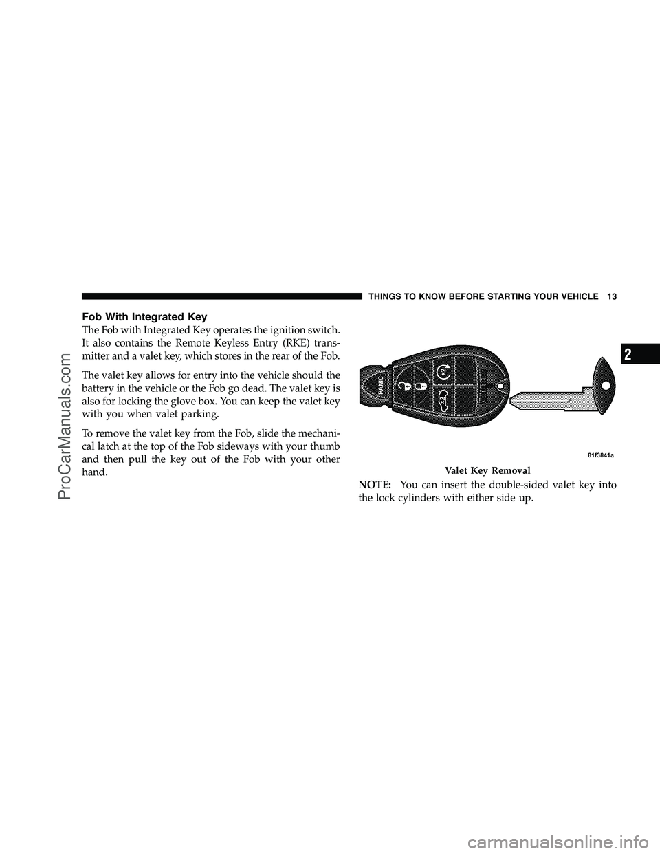 DODGE CHALLENGER 2008  Owners Manual Fob With Integrated Key
The Fob with Integrated Key operates the ignition switch.
It also contains the Remote Keyless Entry (RKE) trans-
mitter and a valet key, which stores in the rear of the Fob.
Th