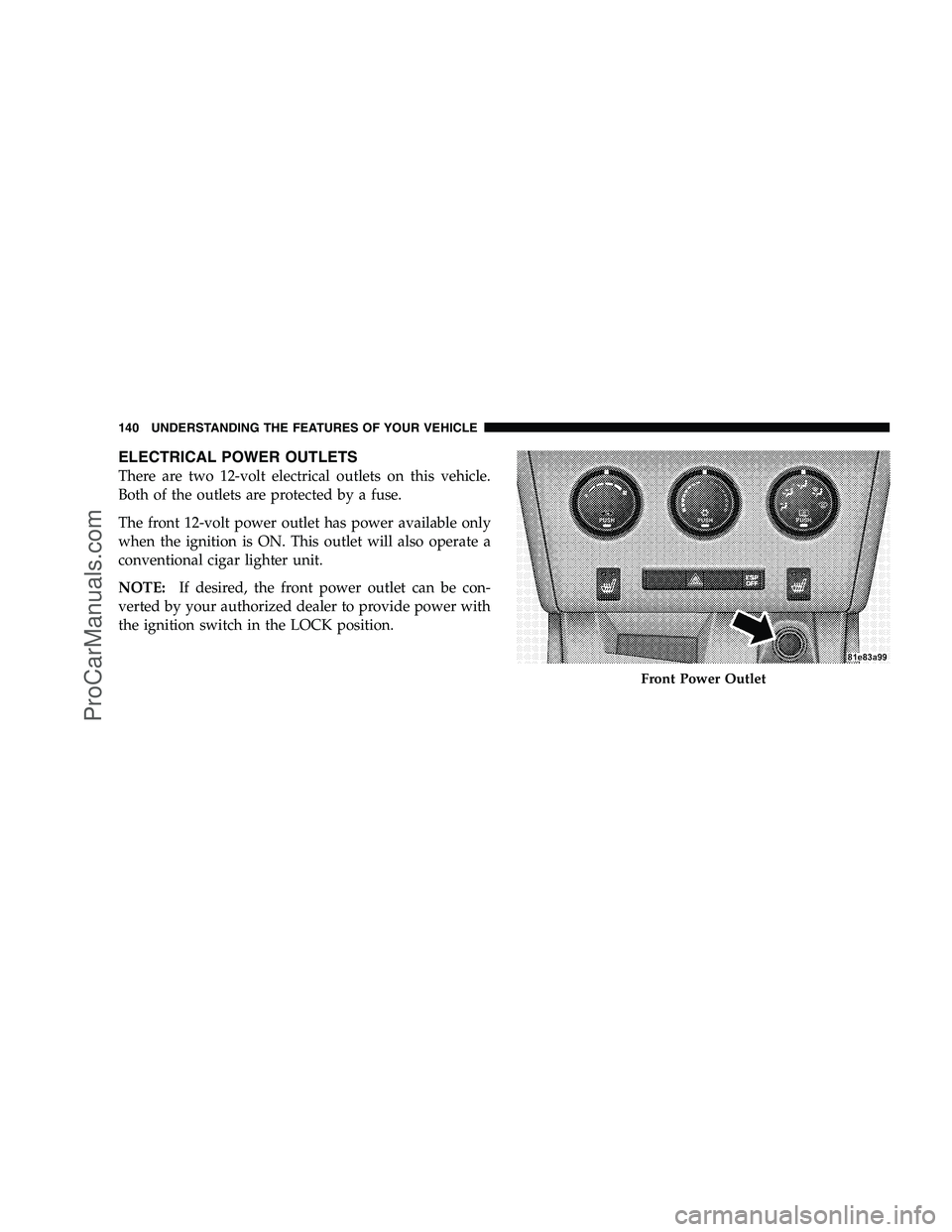 DODGE CHALLENGER 2008  Owners Manual ELECTRICAL POWER OUTLETS
There are two 12-volt electrical outlets on this vehicle.
Both of the outlets are protected by a fuse.
The front 12-volt power outlet has power available only
when the ignitio