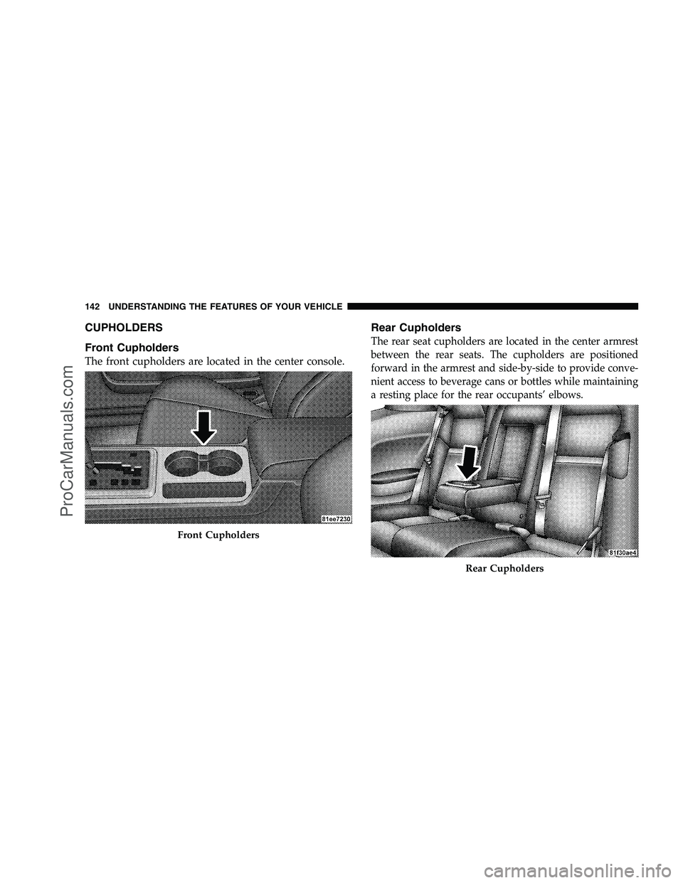 DODGE CHALLENGER 2008  Owners Manual CUPHOLDERS
Front Cupholders
The front cupholders are located in the center console.
Rear Cupholders
The rear seat cupholders are located in the center armrest
between the rear seats. The cupholders ar