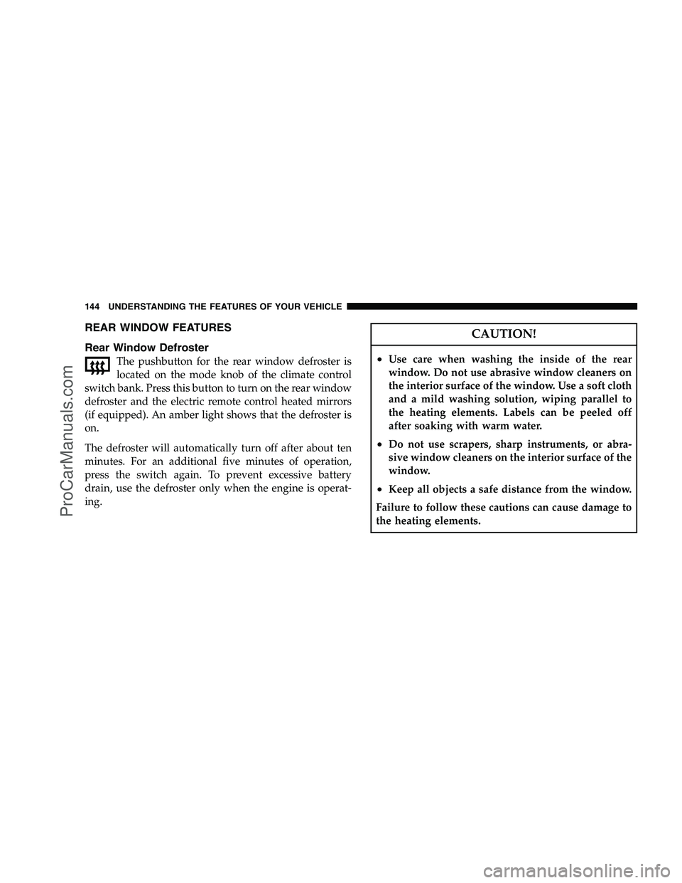 DODGE CHALLENGER 2008  Owners Manual REAR WINDOW FEATURES
Rear Window Defroster
The pushbutton for the rear window defroster is
located on the mode knob of the climate control
switch bank. Press this button to turn on the rear window
def