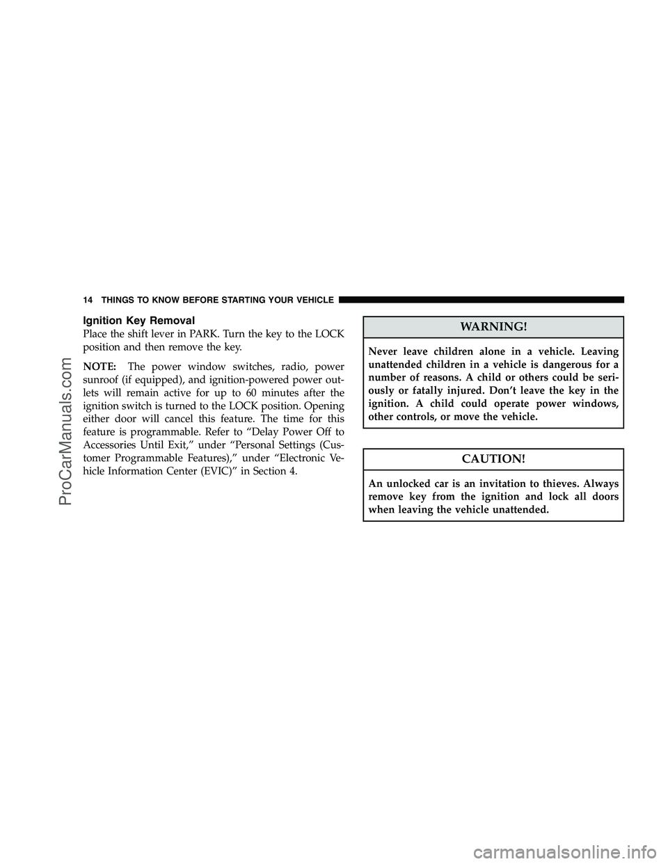 DODGE CHALLENGER 2008 User Guide Ignition Key Removal
Place the shift lever in PARK. Turn the key to the LOCK
position and then remove the key.
NOTE:The power window switches, radio, power
sunroof (if equipped), and ignition-powered 