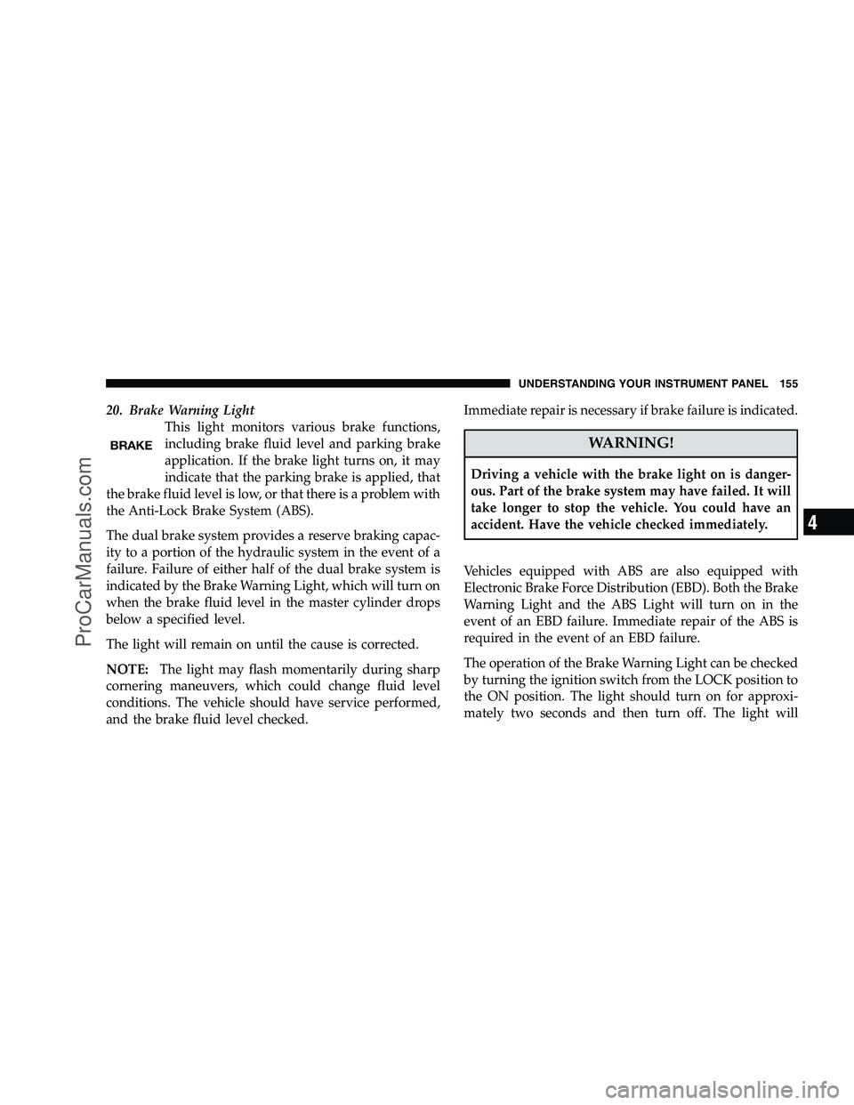 DODGE CHALLENGER 2008 Owners Manual 20. Brake Warning LightThis light monitors various brake functions,
including brake fluid level and parking brake
application. If the brake light turns on, it may
indicate that the parking brake is ap DODGE CHALLENGER 2008 Owners Manual 20. Brake Warning LightThis light monitors various brake functions,
including brake fluid level and parking brake
application. If the brake light turns on, it may
indicate that the parking brake is ap