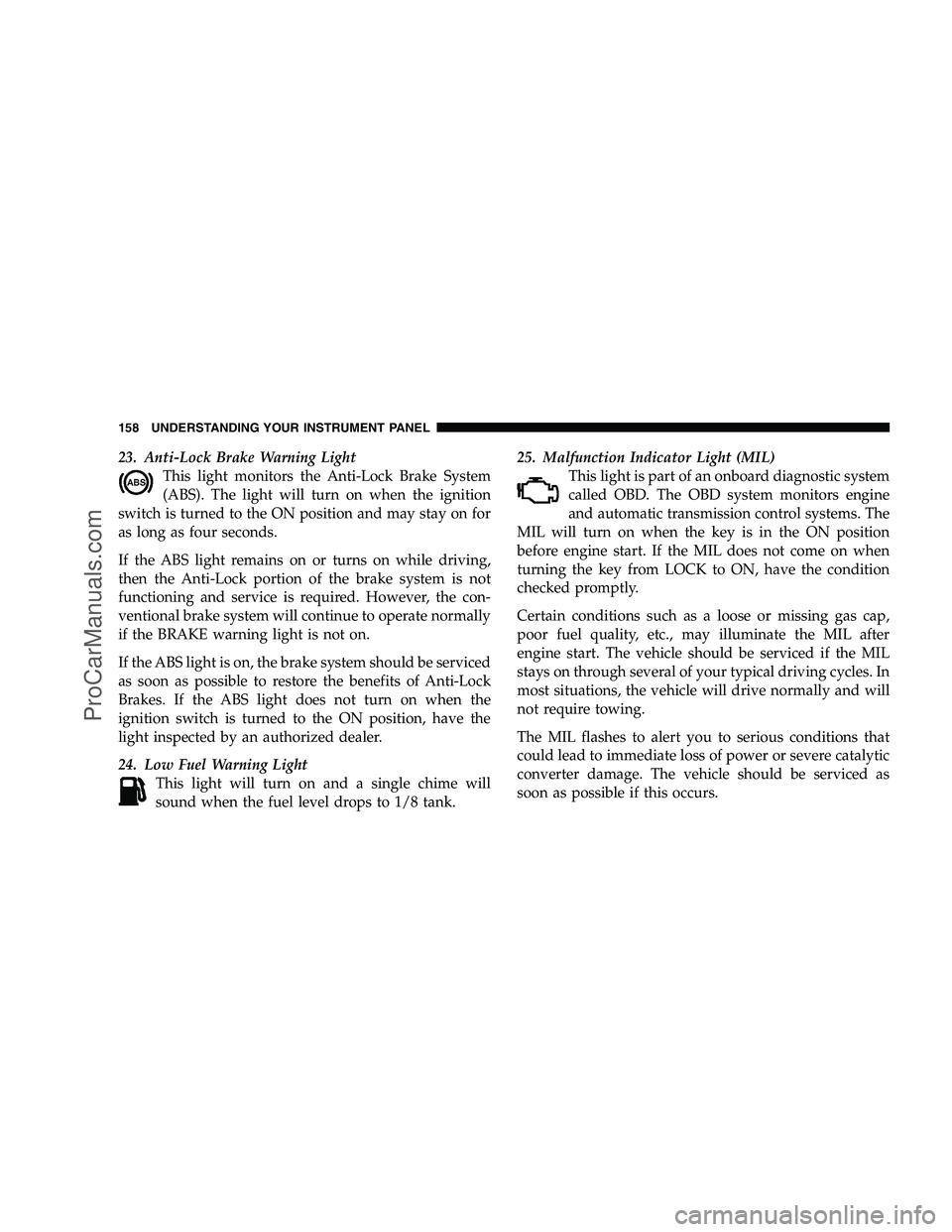 DODGE CHALLENGER 2008 Owners Manual 23. Anti-Lock Brake Warning LightThis light monitors the Anti-Lock Brake System
(ABS). The light will turn on when the ignition
switch is turned to the ON position and may stay on for
as long as four DODGE CHALLENGER 2008 Owners Manual 23. Anti-Lock Brake Warning LightThis light monitors the Anti-Lock Brake System
(ABS). The light will turn on when the ignition
switch is turned to the ON position and may stay on for
as long as four