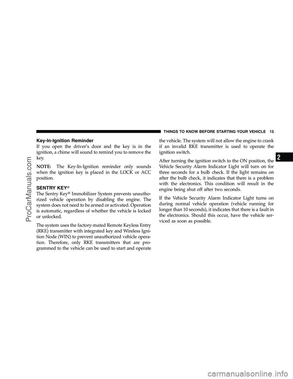 DODGE CHALLENGER 2008  Owners Manual Key-In-Ignition Reminder
If you open the driver’s door and the key is in the
ignition, a chime will sound to remind you to remove the
key.
NOTE:The Key-In-Ignition reminder only sounds
when the igni