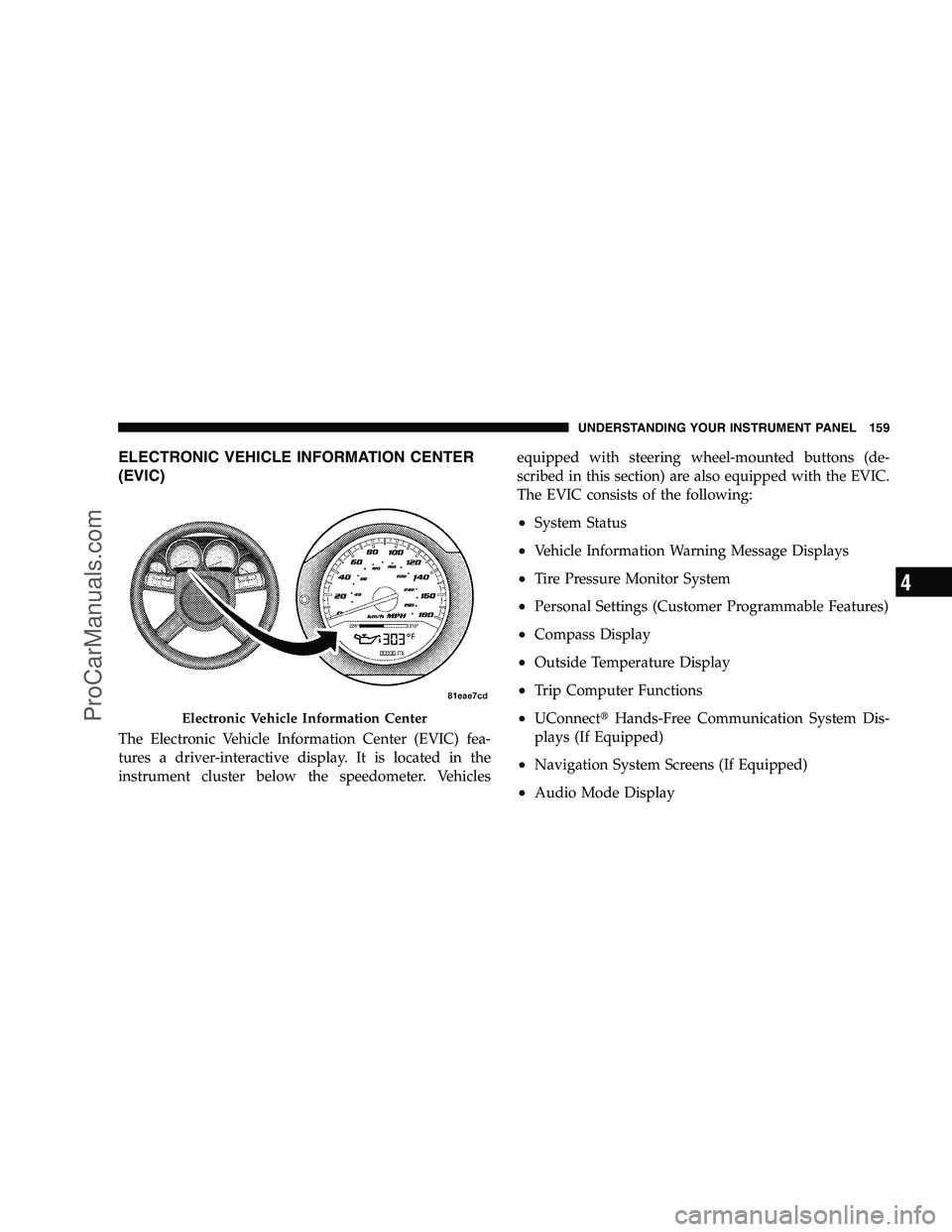 DODGE CHALLENGER 2008  Owners Manual ELECTRONIC VEHICLE INFORMATION CENTER
(EVIC)
The Electronic Vehicle Information Center (EVIC) fea-
tures a driver-interactive display. It is located in the
instrument cluster below the speedometer. Ve