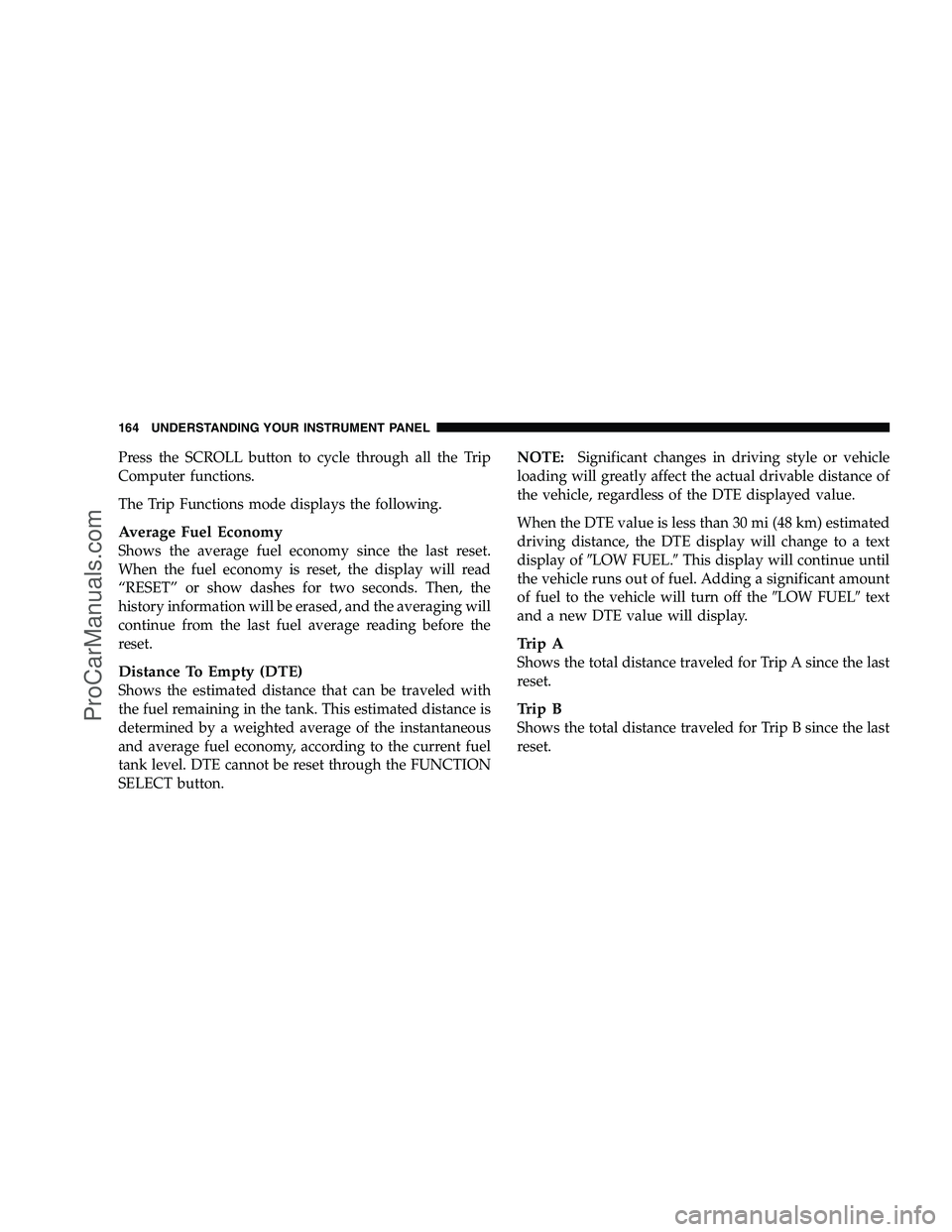 DODGE CHALLENGER 2008  Owners Manual Press the SCROLL button to cycle through all the Trip
Computer functions.
The Trip Functions mode displays the following.
Average Fuel Economy
Shows the average fuel economy since the last reset.
When