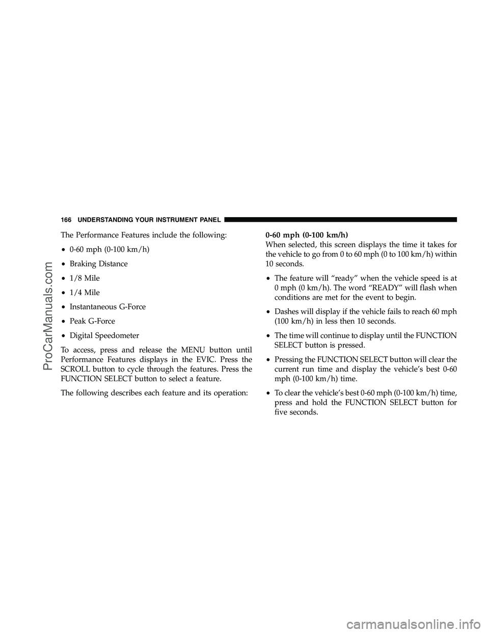 DODGE CHALLENGER 2008  Owners Manual The Performance Features include the following:
•0-60 mph (0-100 km/h)
•Braking Distance
•1/8 Mile
•1/4 Mile
•Instantaneous G-Force
•Peak G-Force
•Digital Speedometer
To access, press an