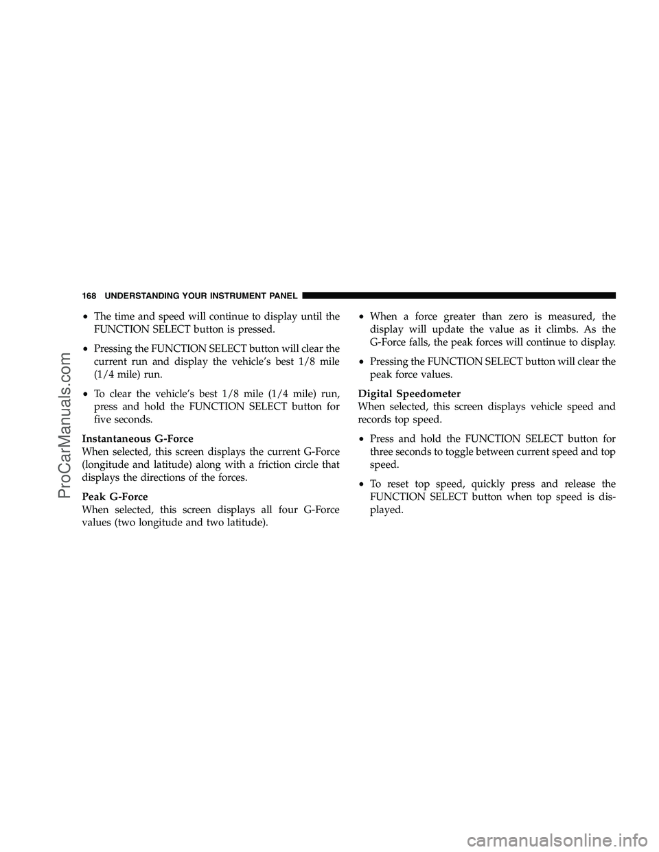 DODGE CHALLENGER 2008  Owners Manual •The time and speed will continue to display until the
FUNCTION SELECT button is pressed.
•Pressing the FUNCTION SELECT button will clear the
current run and display the vehicle’s best 1/8 mile
