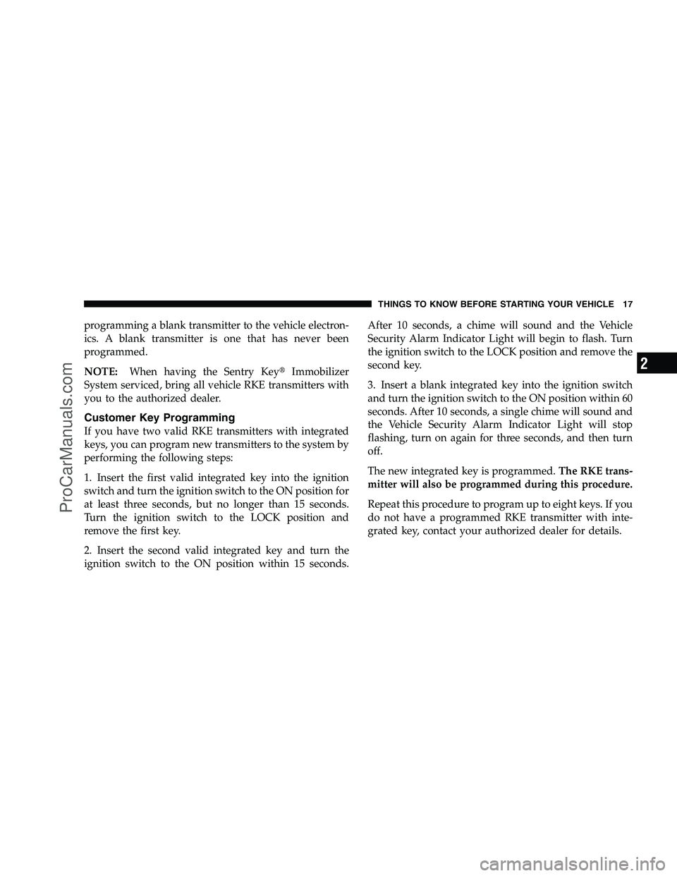 DODGE CHALLENGER 2008 User Guide programming a blank transmitter to the vehicle electron-
ics. A blank transmitter is one that has never been
programmed.
NOTE:When having the Sentry Key Immobilizer
System serviced, bring all vehicle