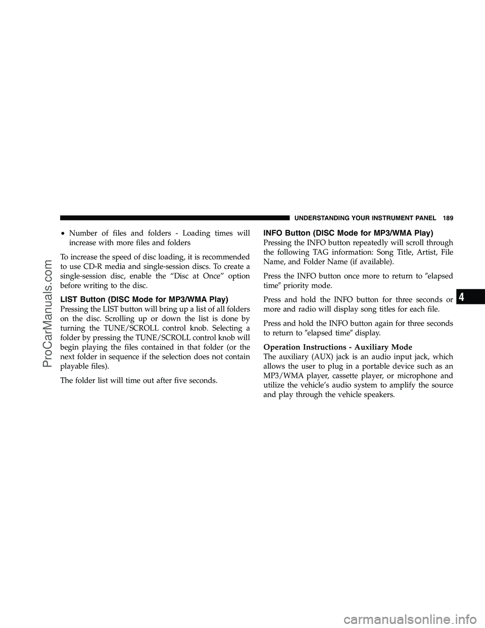 DODGE CHALLENGER 2008  Owners Manual •Number of files and folders - Loading times will
increase with more files and folders
To increase the speed of disc loading, it is recommended
to use CD-R media and single-session discs. To create 