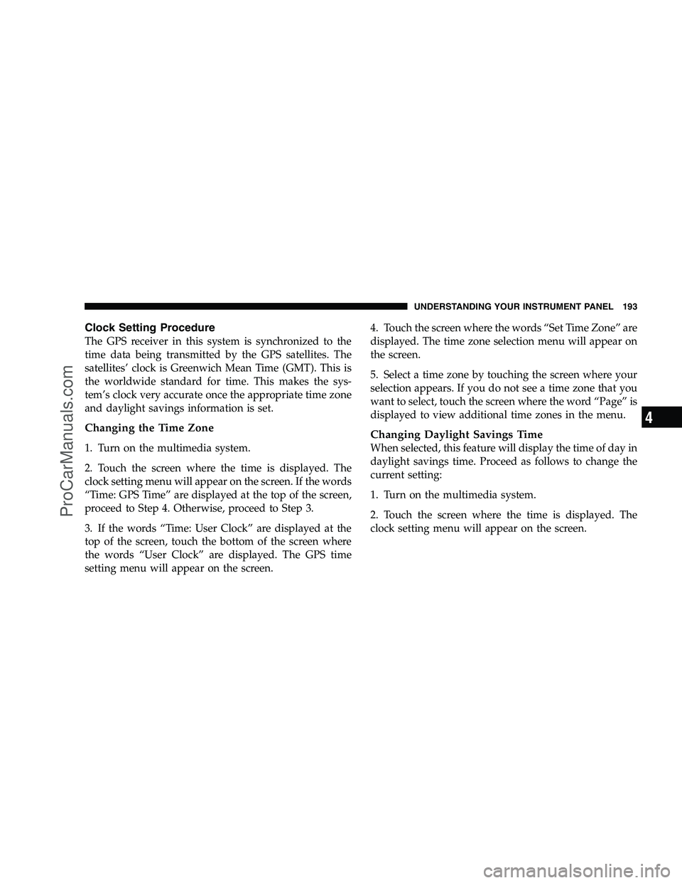 DODGE CHALLENGER 2008  Owners Manual Clock Setting Procedure
The GPS receiver in this system is synchronized to the
time data being transmitted by the GPS satellites. The
satellites’ clock is Greenwich Mean Time (GMT). This is
the worl