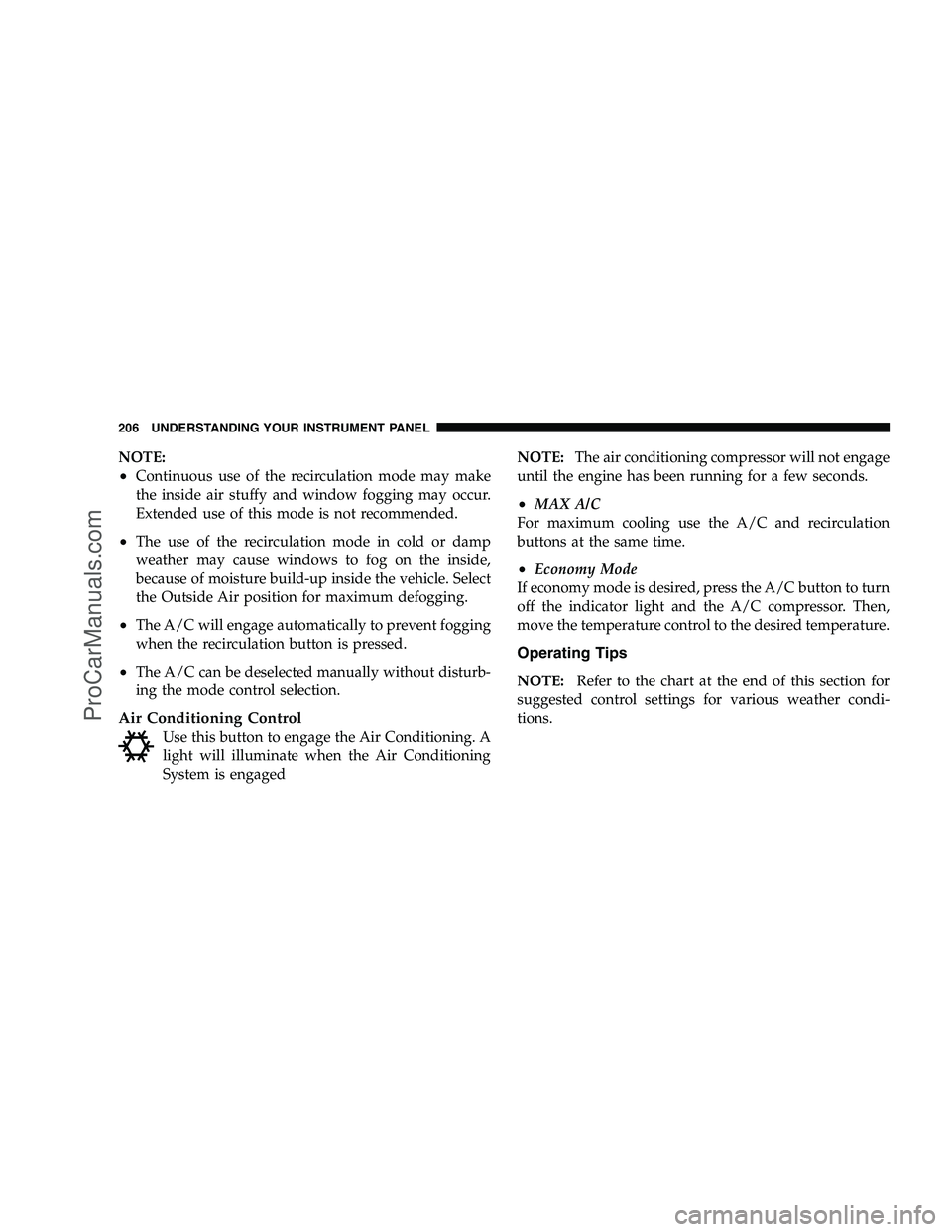 DODGE CHALLENGER 2008  Owners Manual NOTE:
•Continuous use of the recirculation mode may make
the inside air stuffy and window fogging may occur.
Extended use of this mode is not recommended.
•The use of the recirculation mode in col