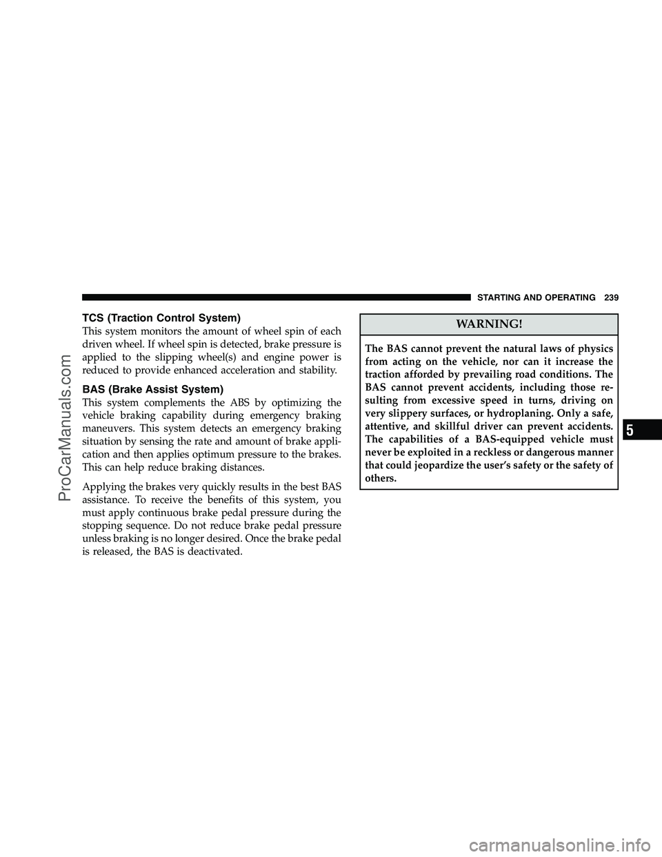 DODGE CHALLENGER 2008  Owners Manual TCS (Traction Control System)
This system monitors the amount of wheel spin of each
driven wheel. If wheel spin is detected, brake pressure is
applied to the slipping wheel(s) and engine power is
redu