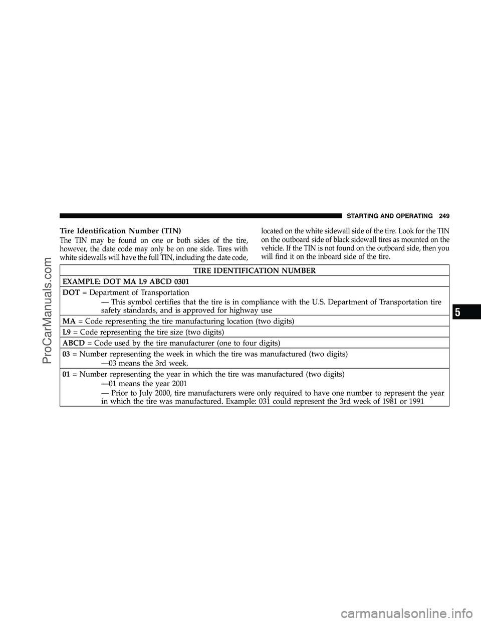 DODGE CHALLENGER 2008  Owners Manual Tire Identification Number (TIN)
The TIN may be found on one or both sides of the tire,
however, the date code may only be on one side. Tires with
white sidewalls will have the full TIN, including the
