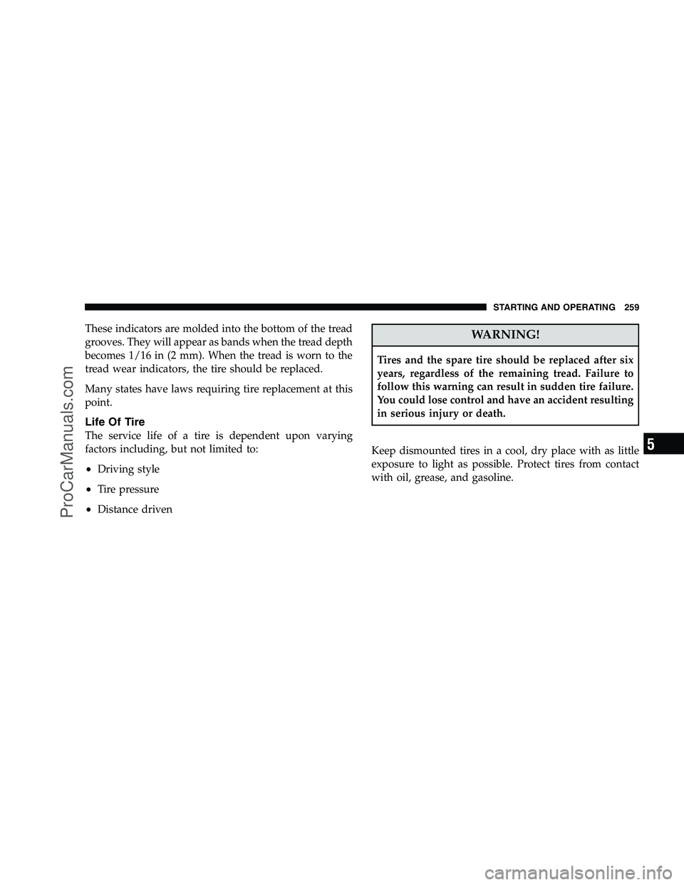 DODGE CHALLENGER 2008  Owners Manual These indicators are molded into the bottom of the tread
grooves. They will appear as bands when the tread depth
becomes 1/16 in (2 mm). When the tread is worn to the
tread wear indicators, the tire s