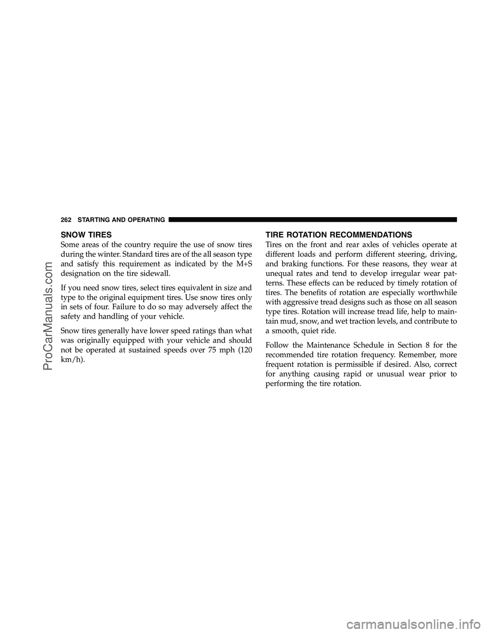 DODGE CHALLENGER 2008  Owners Manual SNOW TIRES
Some areas of the country require the use of snow tires
during the winter. Standard tires are of the all season type
and satisfy this requirement as indicated by the M+S
designation on the 
