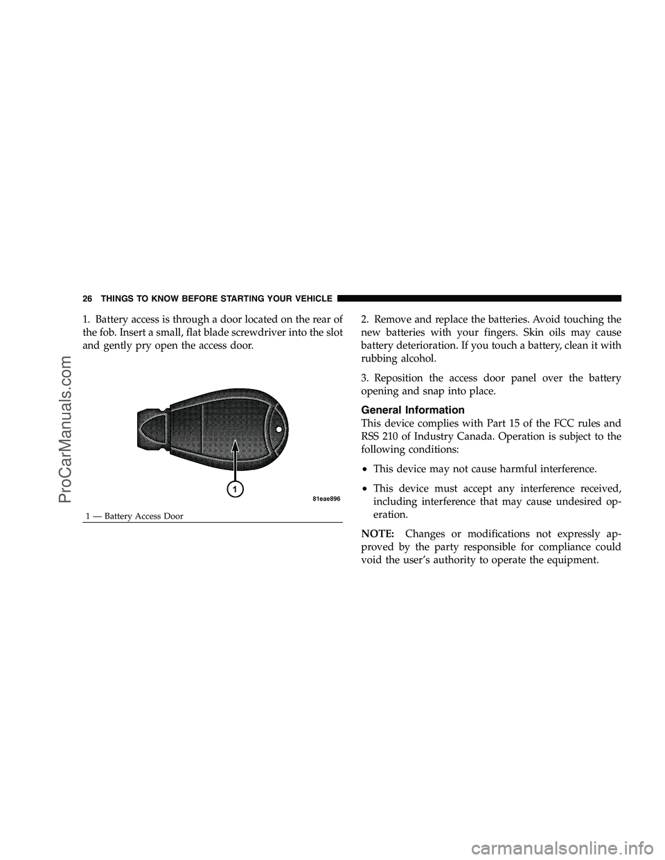 DODGE CHALLENGER 2008 Owners Manual 1. Battery access is through a door located on the rear of
the fob. Insert a small, flat blade screwdriver into the slot
and gently pry open the access door.2. Remove and replace the batteries. Avoid DODGE CHALLENGER 2008 Owners Manual 1. Battery access is through a door located on the rear of
the fob. Insert a small, flat blade screwdriver into the slot
and gently pry open the access door.2. Remove and replace the batteries. Avoid