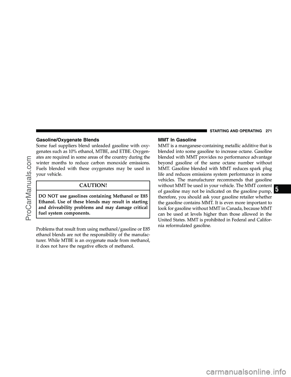 DODGE CHALLENGER 2008  Owners Manual Gasoline/Oxygenate Blends
Some fuel suppliers blend unleaded gasoline with oxy-
genates such as 10% ethanol, MTBE, and ETBE. Oxygen-
ates are required in some areas of the country during the
winter mo
