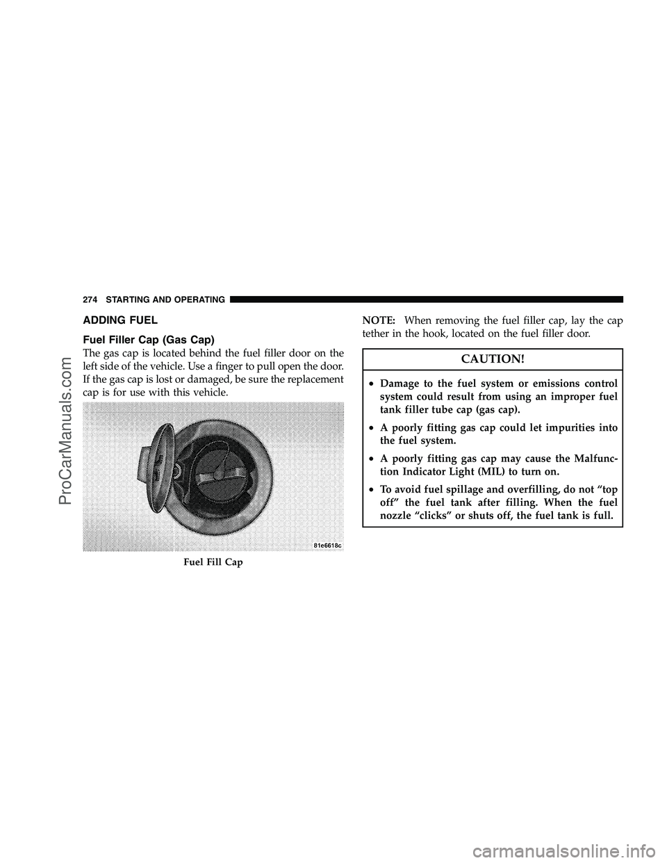 DODGE CHALLENGER 2008  Owners Manual ADDING FUEL
Fuel Filler Cap (Gas Cap)
The gas cap is located behind the fuel filler door on the
left side of the vehicle. Use a finger to pull open the door.
If the gas cap is lost or damaged, be sure