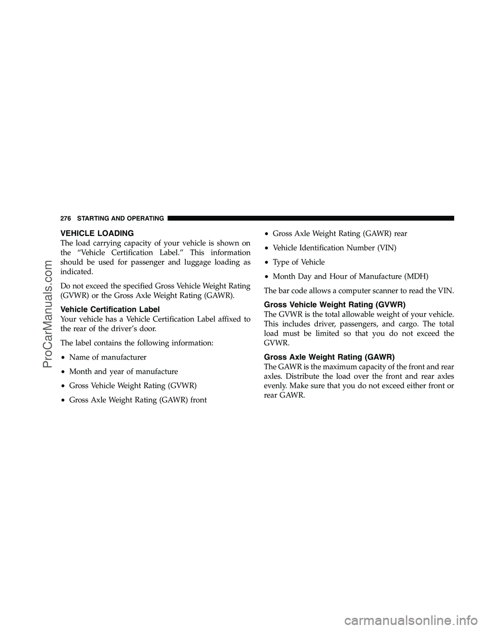 DODGE CHALLENGER 2008  Owners Manual VEHICLE LOADING
The load carrying capacity of your vehicle is shown on
the “Vehicle Certification Label.” This information
should be used for passenger and luggage loading as
indicated.
Do not exc