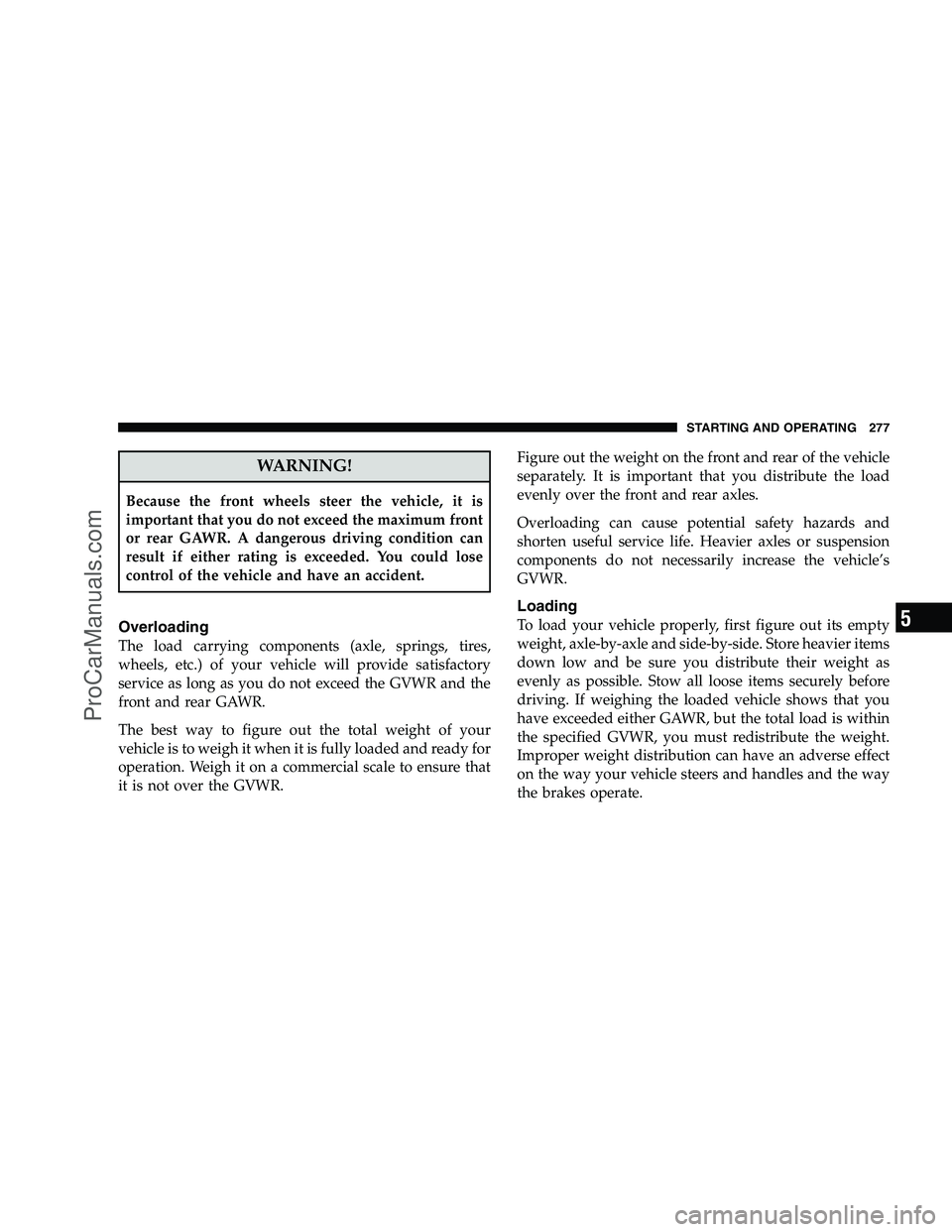 DODGE CHALLENGER 2008  Owners Manual WARNING!
Because the front wheels steer the vehicle, it is
important that you do not exceed the maximum front
or rear GAWR. A dangerous driving condition can
result if either rating is exceeded. You c