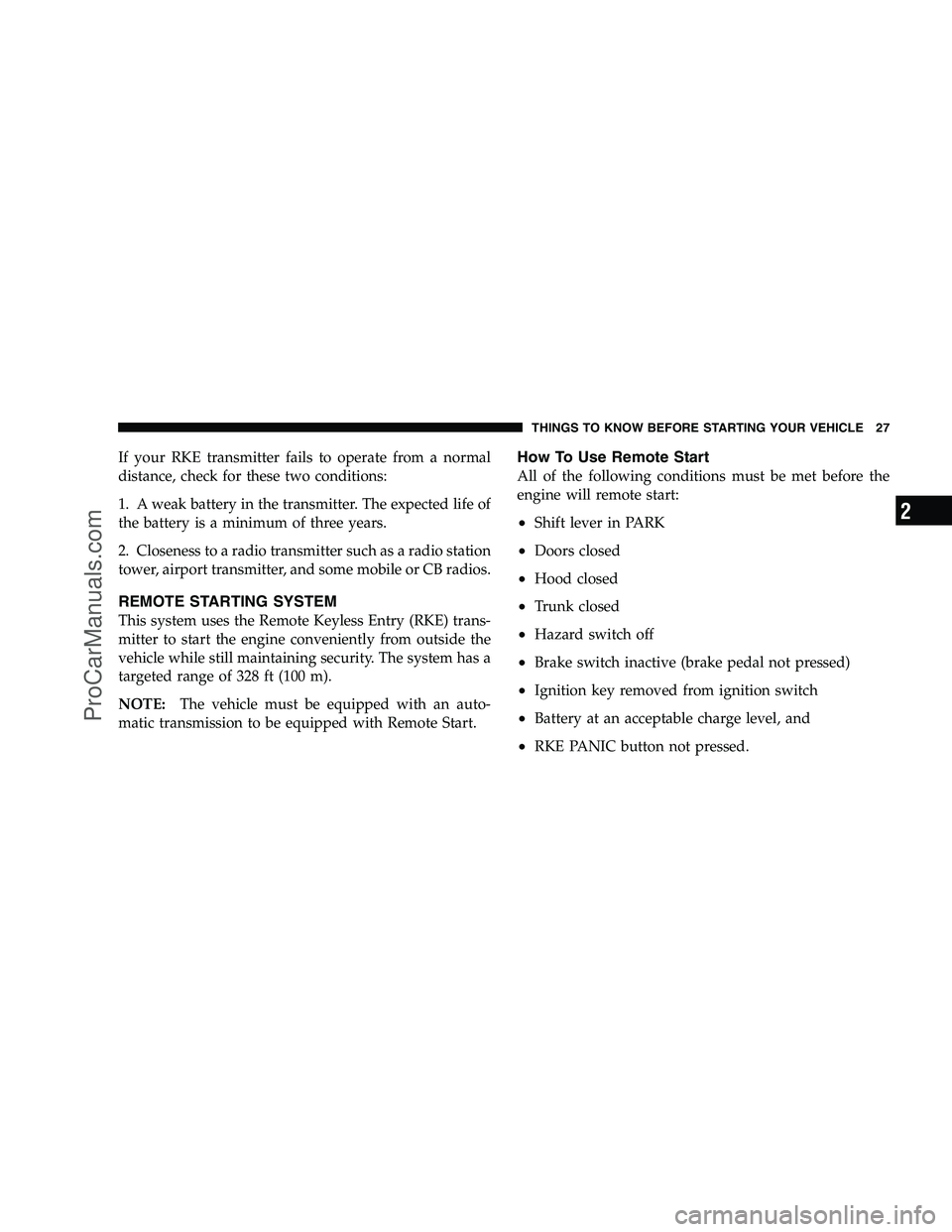 DODGE CHALLENGER 2008 Owners Manual If your RKE transmitter fails to operate from a normal
distance, check for these two conditions:
1. A weak battery in the transmitter. The expected life of
the battery is a minimum of three years.
2. DODGE CHALLENGER 2008 Owners Manual If your RKE transmitter fails to operate from a normal
distance, check for these two conditions:
1. A weak battery in the transmitter. The expected life of
the battery is a minimum of three years.
2.