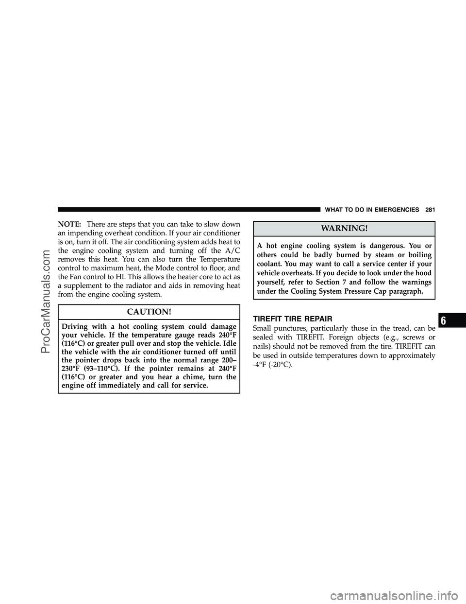 DODGE CHALLENGER 2008  Owners Manual NOTE:There are steps that you can take to slow down
an impending overheat condition. If your air conditioner
is on, turn it off. The air conditioning system adds heat to
the engine cooling system and 