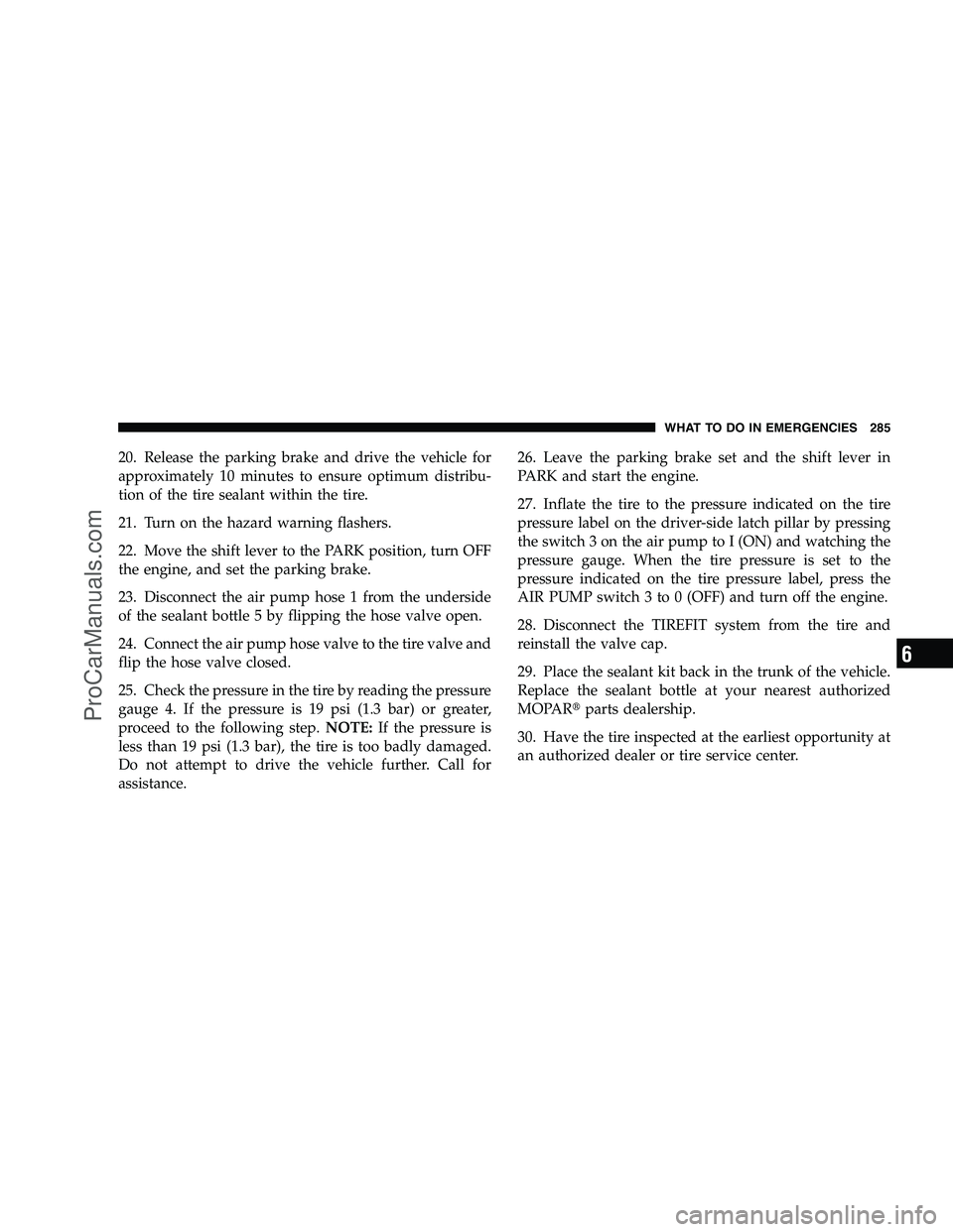 DODGE CHALLENGER 2008  Owners Manual 20. Release the parking brake and drive the vehicle for
approximately 10 minutes to ensure optimum distribu-
tion of the tire sealant within the tire.
21. Turn on the hazard warning flashers.
22. Move