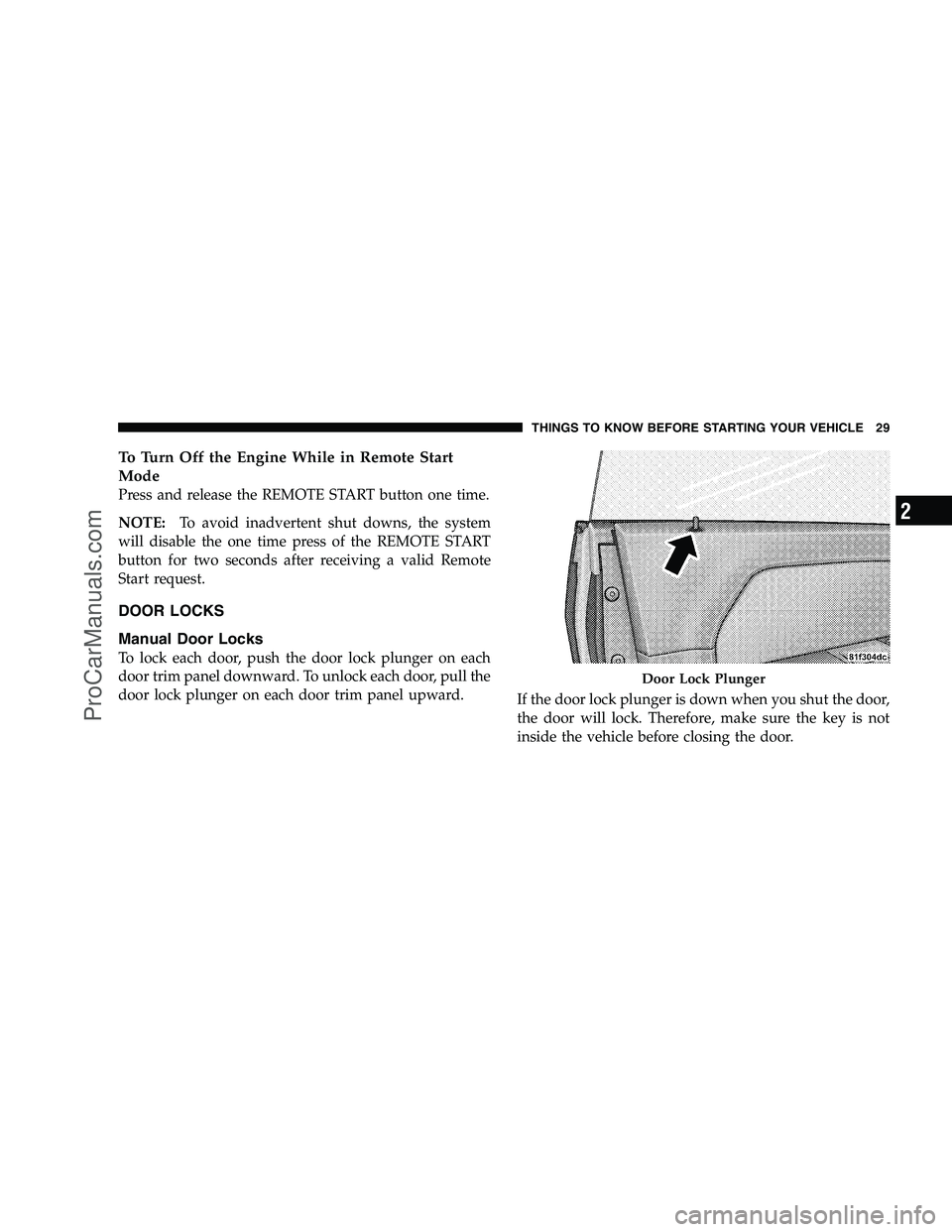 DODGE CHALLENGER 2008 Owners Guide To Turn Off the Engine While in Remote Start
Mode
Press and release the REMOTE START button one time.
NOTE:To avoid inadvertent shut downs, the system
will disable the one time press of the REMOTE STA