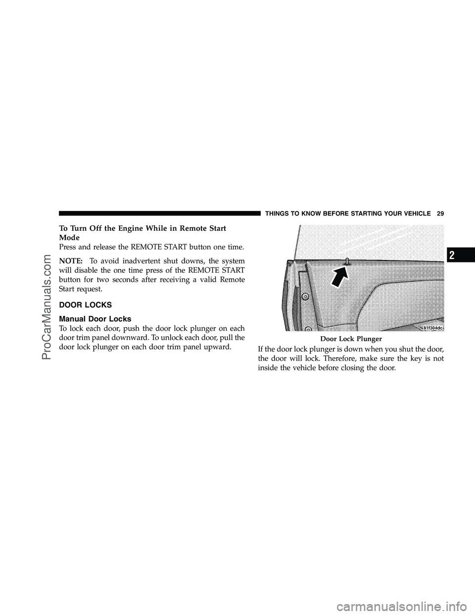 DODGE CHALLENGER 2008  Owners Manual To Turn Off the Engine While in Remote Start
Mode
Press and release the REMOTE START button one time.
NOTE:To avoid inadvertent shut downs, the system
will disable the one time press of the REMOTE STA