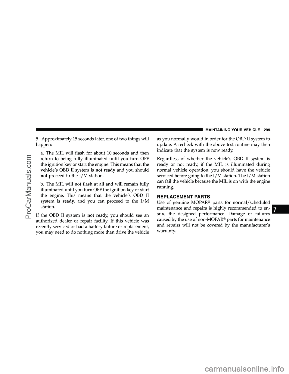 DODGE CHALLENGER 2008  Owners Manual 5. Approximately 15 seconds later, one of two things will
happen:a. The MIL will flash for about 10 seconds and then
return to being fully illuminated until you turn OFF
the ignition key or start the 