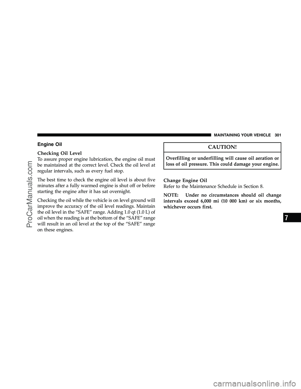 DODGE CHALLENGER 2008  Owners Manual Engine Oil
Checking Oil Level
To assure proper engine lubrication, the engine oil must
be maintained at the correct level. Check the oil level at
regular intervals, such as every fuel stop.
The best t