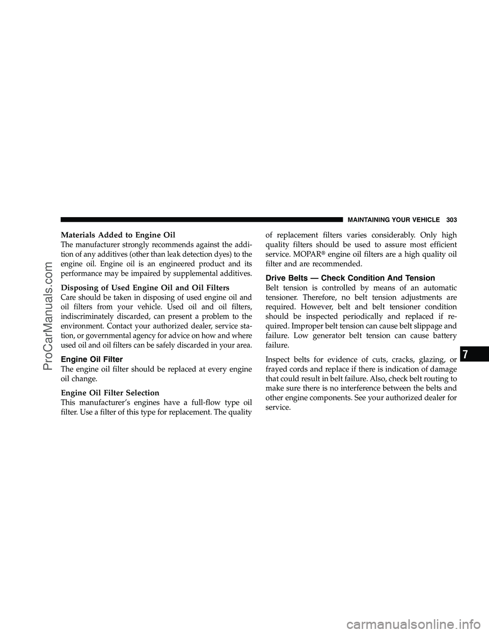 DODGE CHALLENGER 2008  Owners Manual Materials Added to Engine Oil
The manufacturer strongly recommends against the addi-
tion of any additives (other than leak detection dyes) to the
engine oil. Engine oil is an engineered product and i