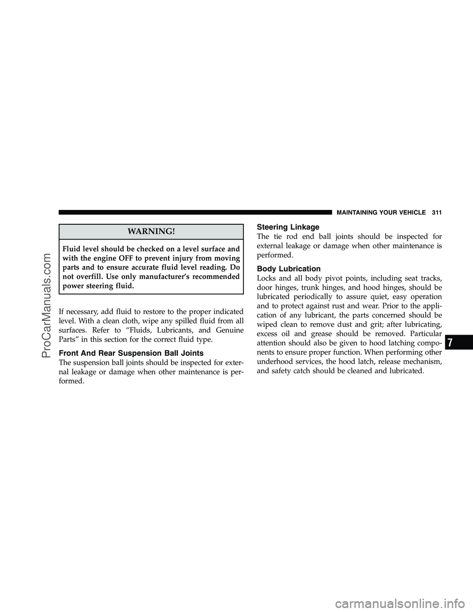 DODGE CHALLENGER 2008  Owners Manual WARNING!
Fluid level should be checked on a level surface and
with the engine OFF to prevent injury from moving
parts and to ensure accurate fluid level reading. Do
not overfill. Use only manufacturer