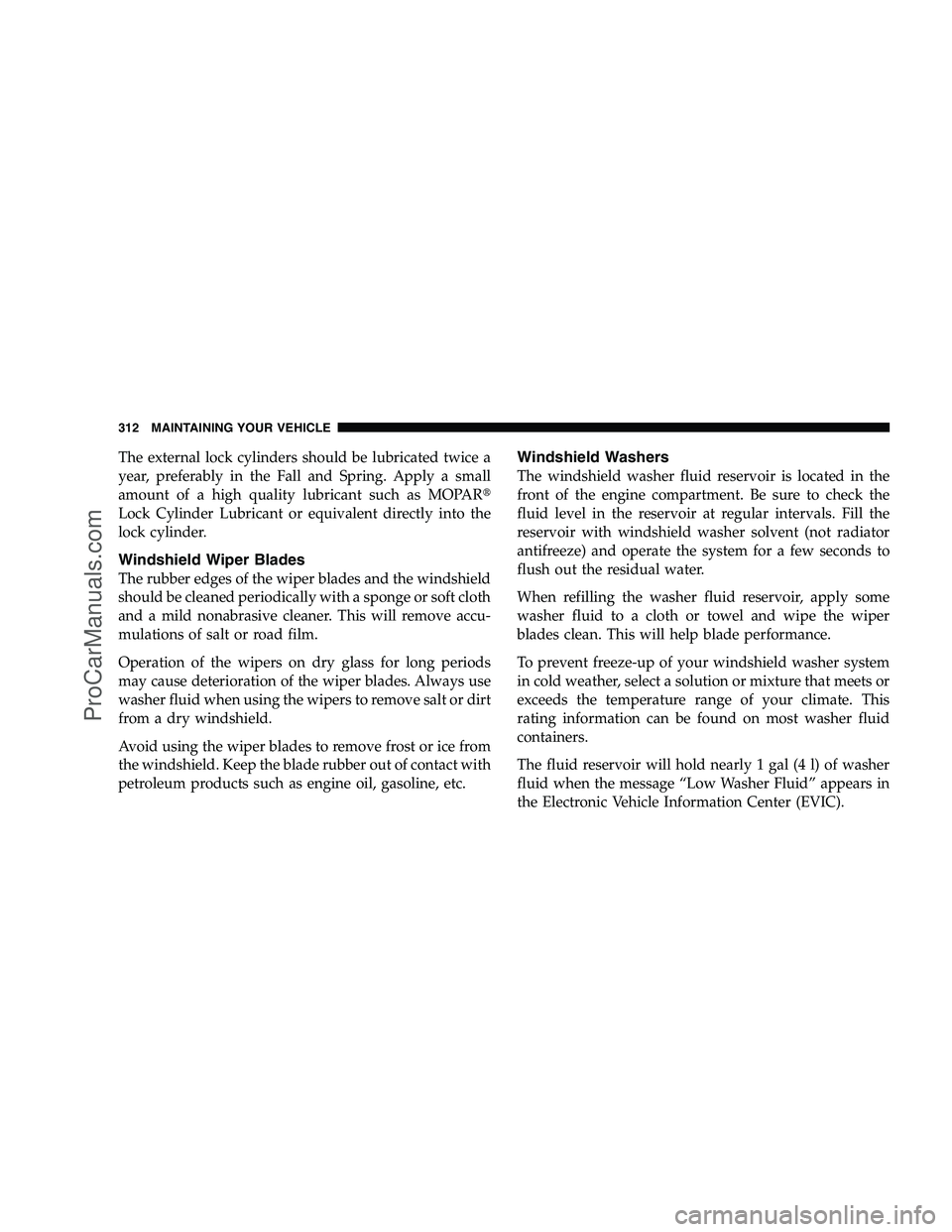DODGE CHALLENGER 2008  Owners Manual The external lock cylinders should be lubricated twice a
year, preferably in the Fall and Spring. Apply a small
amount of a high quality lubricant such as MOPAR
Lock Cylinder Lubricant or equivalent 