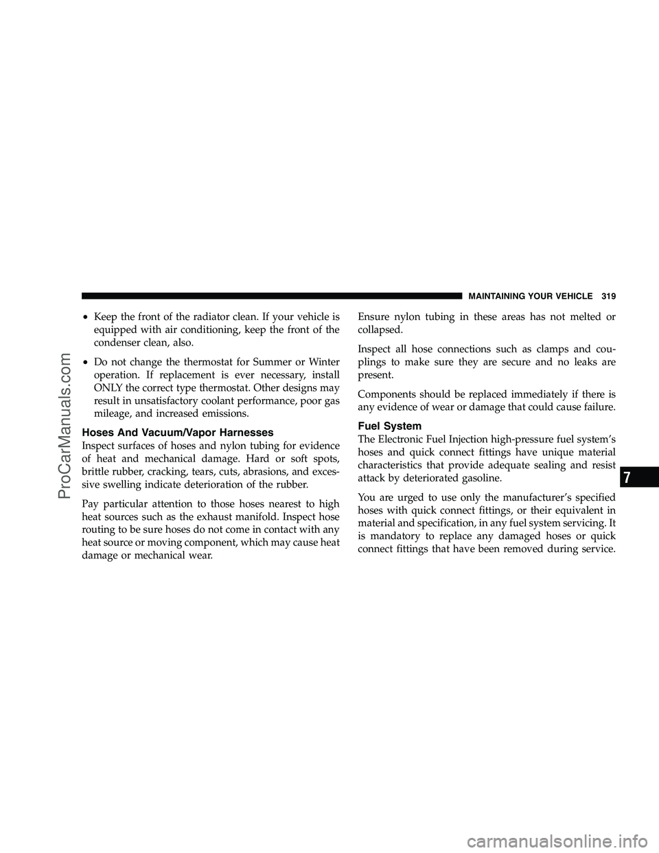 DODGE CHALLENGER 2008  Owners Manual •Keep the front of the radiator clean. If your vehicle is
equipped with air conditioning, keep the front of the
condenser clean, also.
•Do not change the thermostat for Summer or Winter
operation.