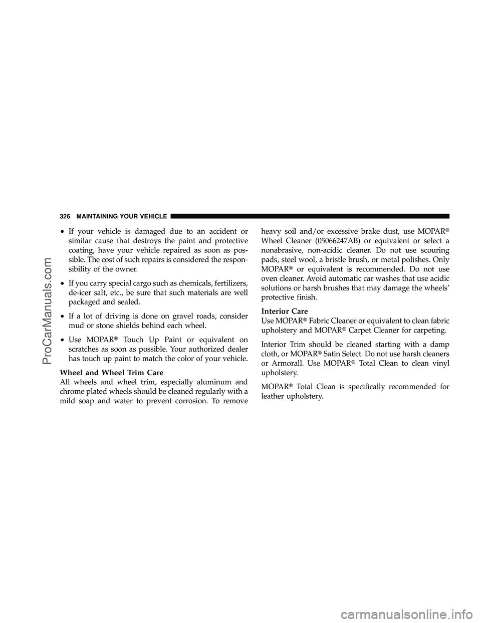 DODGE CHALLENGER 2008  Owners Manual •If your vehicle is damaged due to an accident or
similar cause that destroys the paint and protective
coating, have your vehicle repaired as soon as pos-
sible. The cost of such repairs is consider