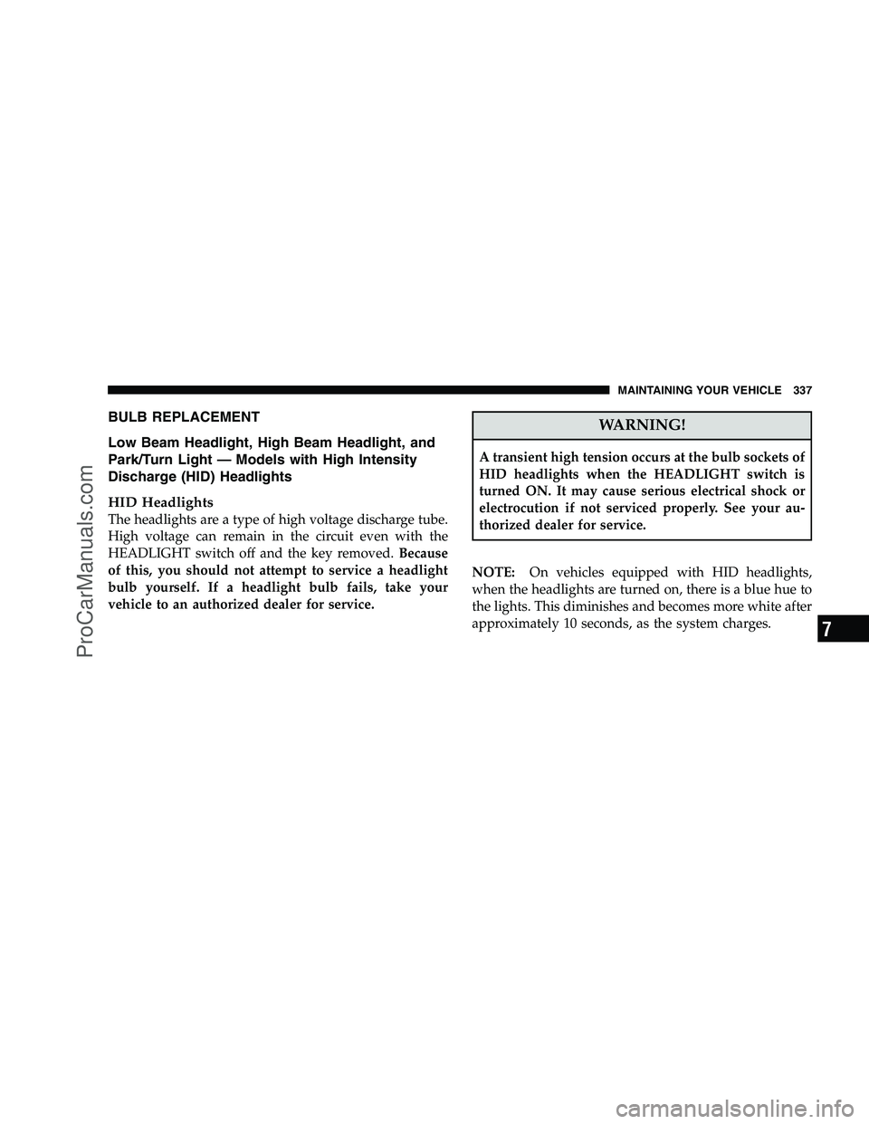 DODGE CHALLENGER 2008  Owners Manual BULB REPLACEMENT
Low Beam Headlight, High Beam Headlight, and
Park/Turn Light — Models with High Intensity
Discharge (HID) Headlights
HID Headlights
The headlights are a type of high voltage dischar