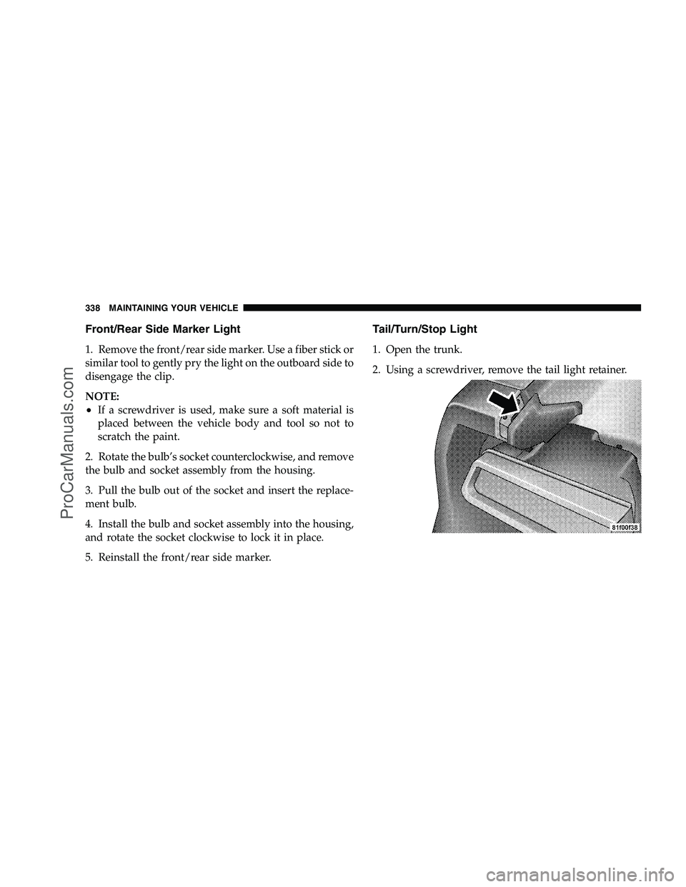 DODGE CHALLENGER 2008  Owners Manual Front/Rear Side Marker Light
1. Remove the front/rear side marker. Use a fiber stick or
similar tool to gently pry the light on the outboard side to
disengage the clip.
NOTE:
•If a screwdriver is us